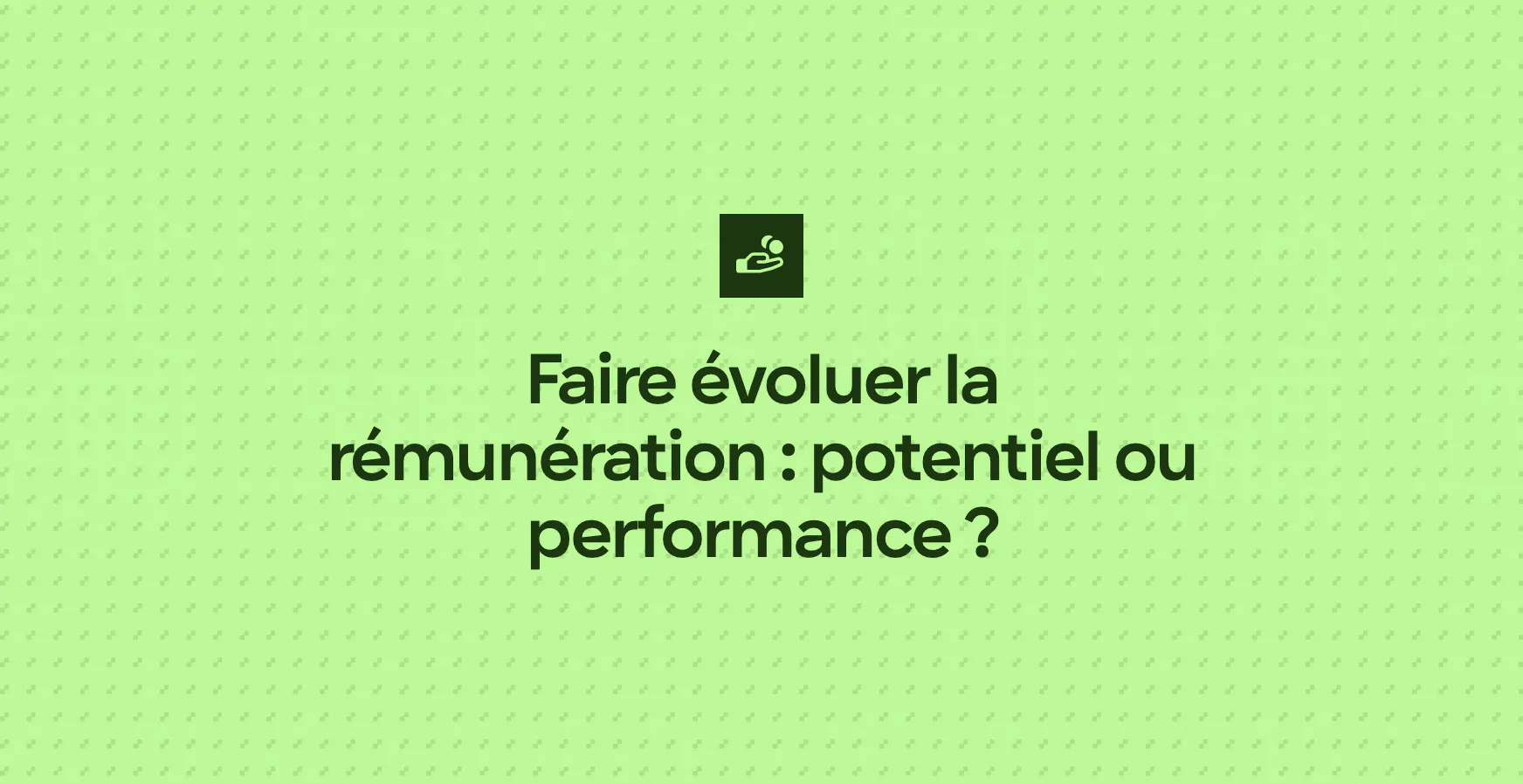 Faire évoluer la rémunération : potentiel ou performance ?