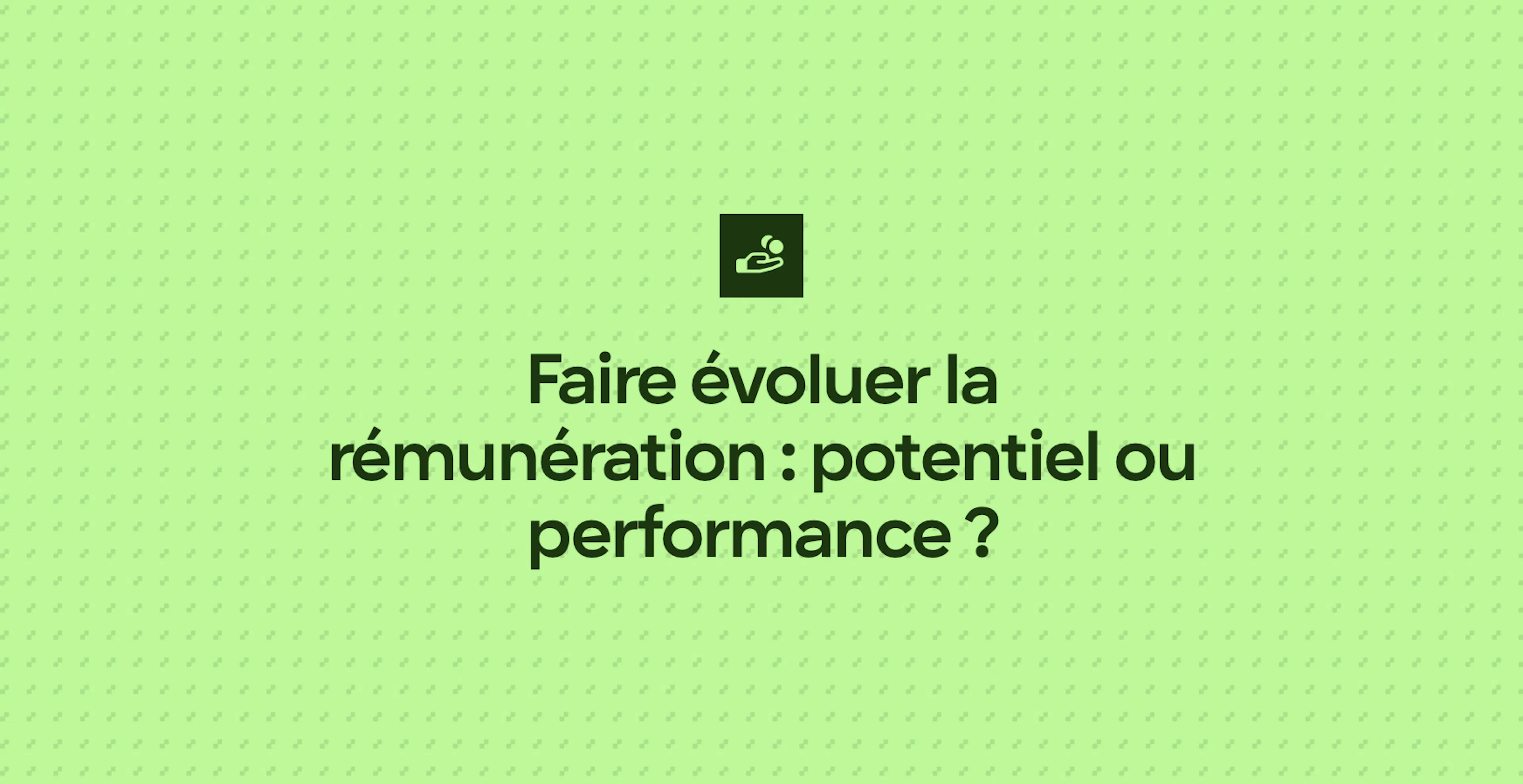 Faire évoluer la rémunération : potentiel ou performance ?
