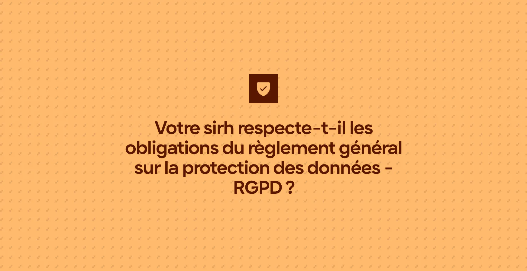 Votre sirh respecte-t-il les obligations du règlement général sur la protection des données - RGPD ?