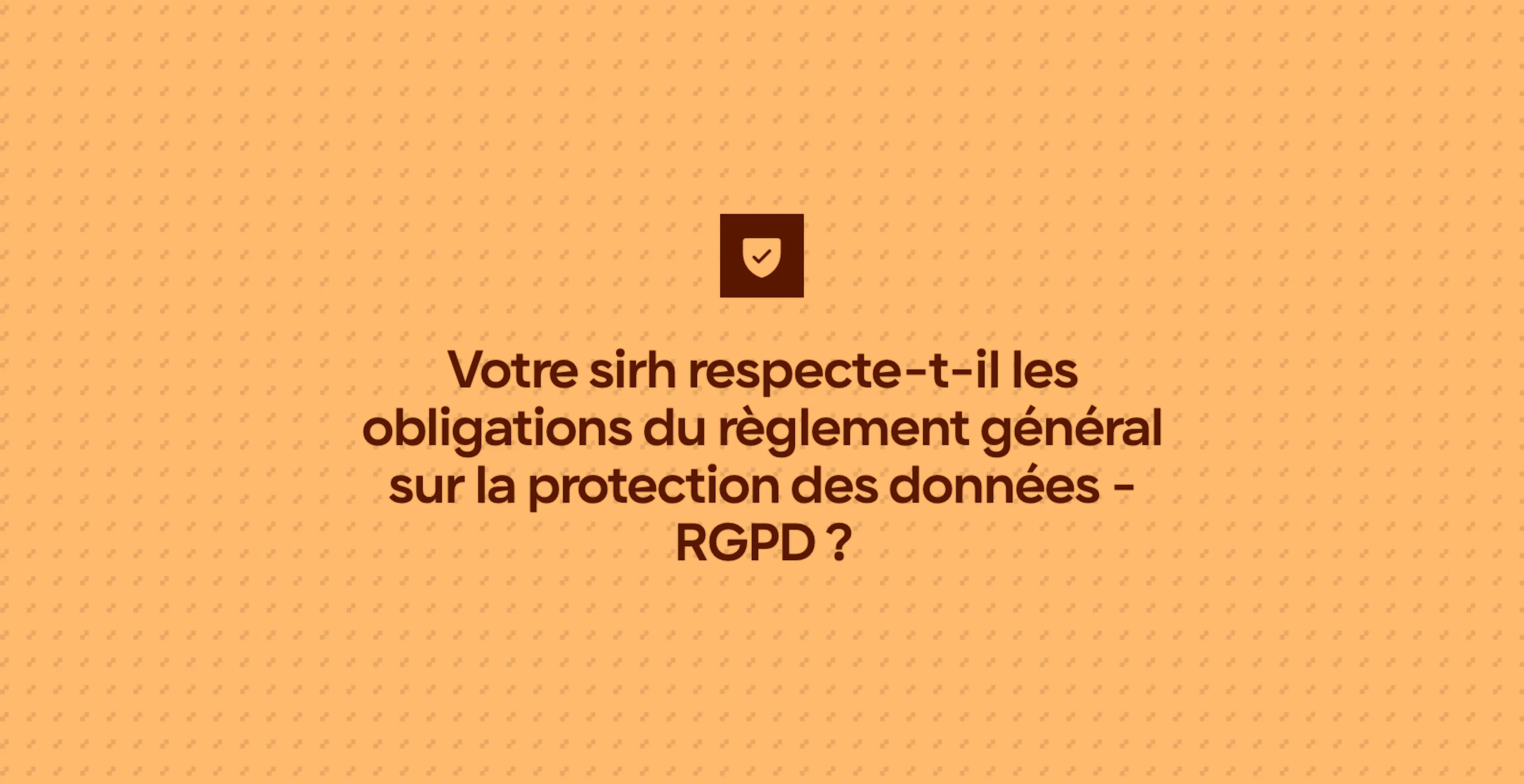 Votre sirh respecte-t-il les obligations du règlement général sur la protection des données - RGPD ?