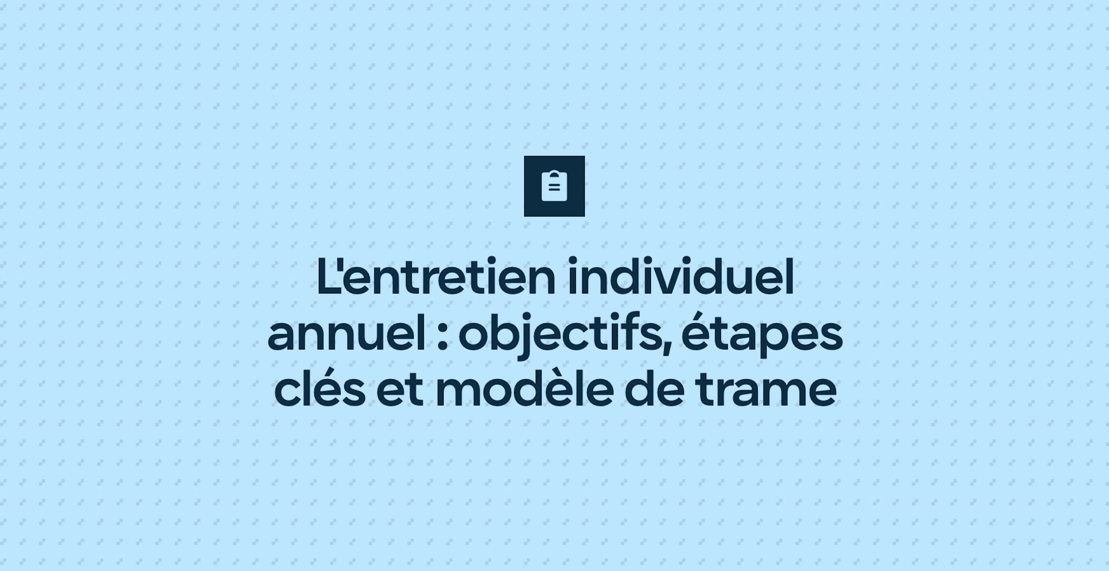 L'entretien individuel annuel : objectifs, étapes clés et modèle de trame