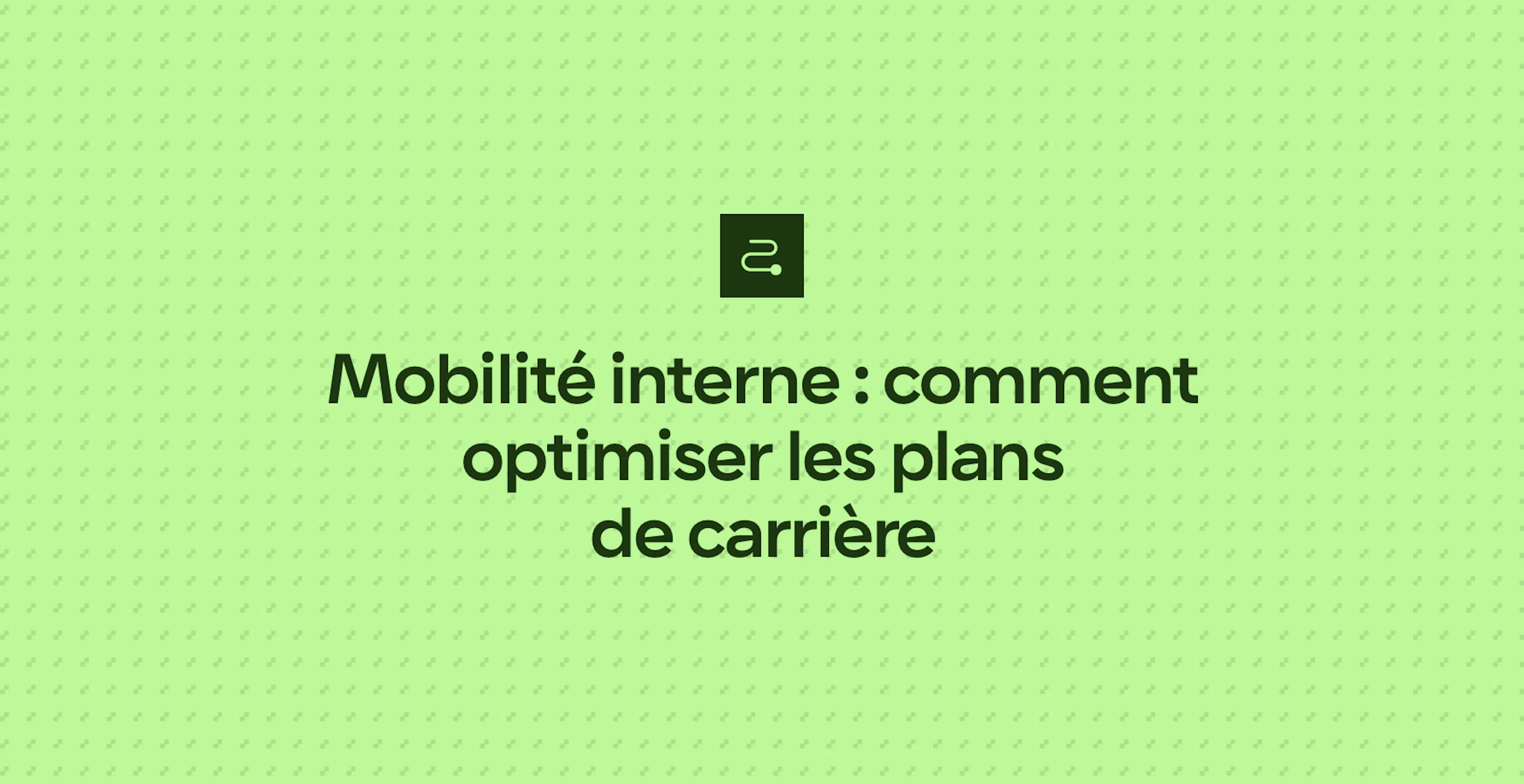 Mobilité interne : comment optimiser les plans de carrière