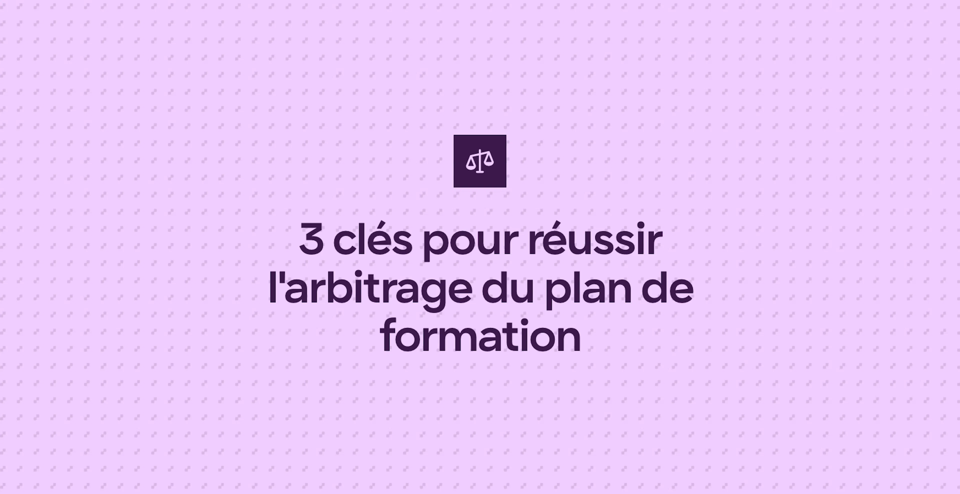 3 clés pour réussir l'arbitrage du plan de formation