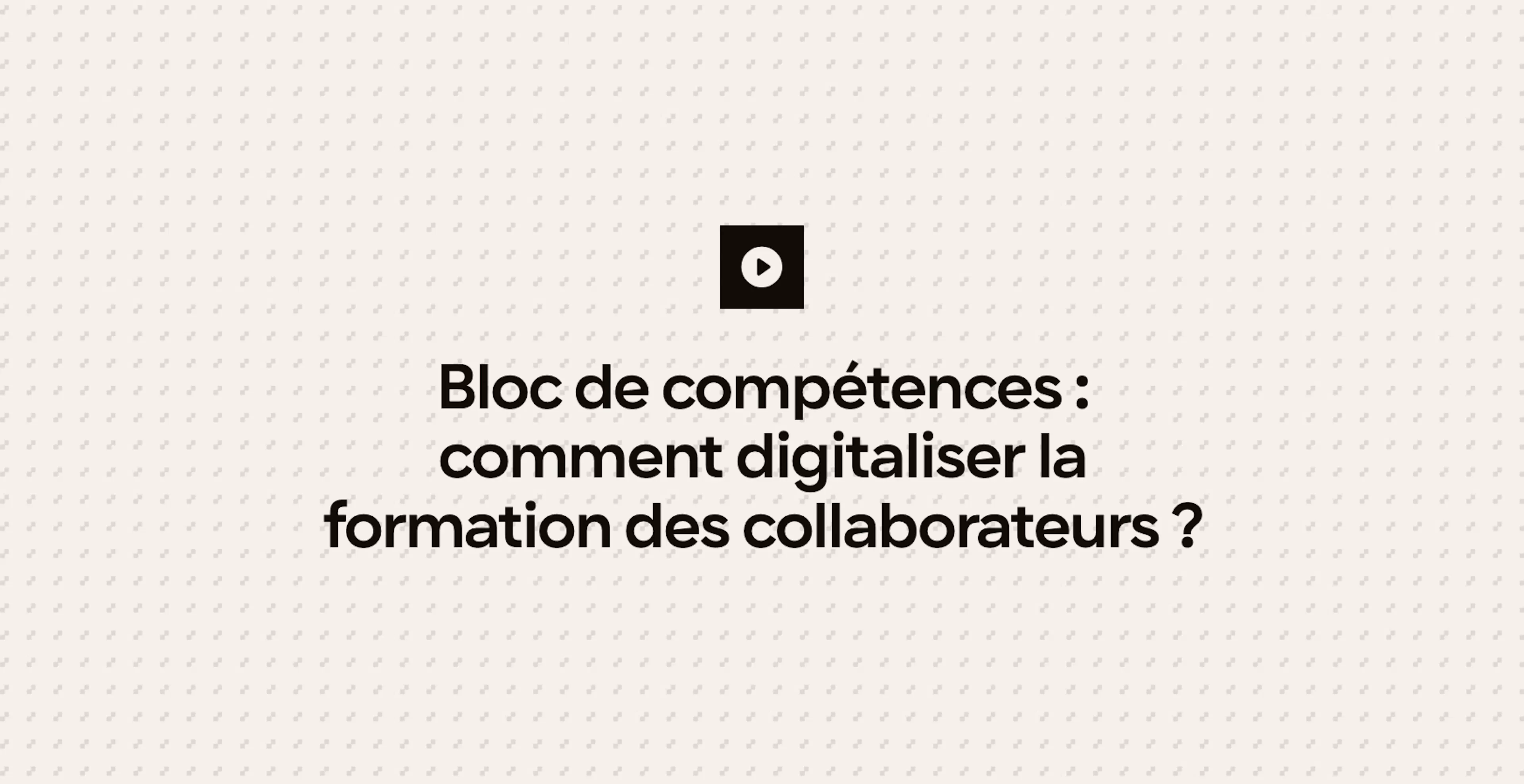 Bloc de compétences : comment digitaliser la formation des collaborateurs ?