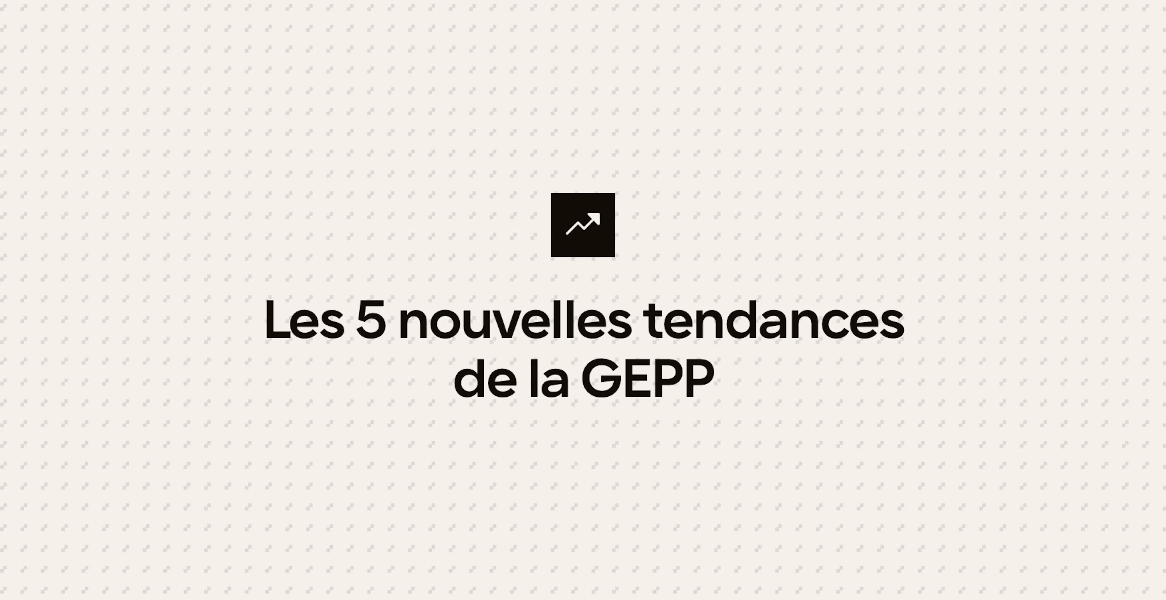 Les 5 nouvelles tendances de la GEPP