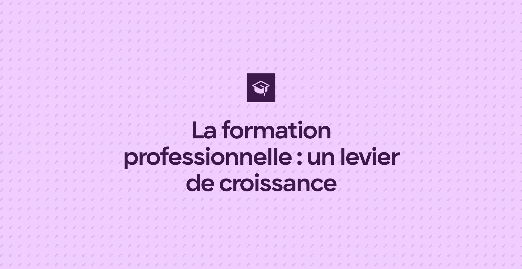 La formation professionnelle : un levier de croissance