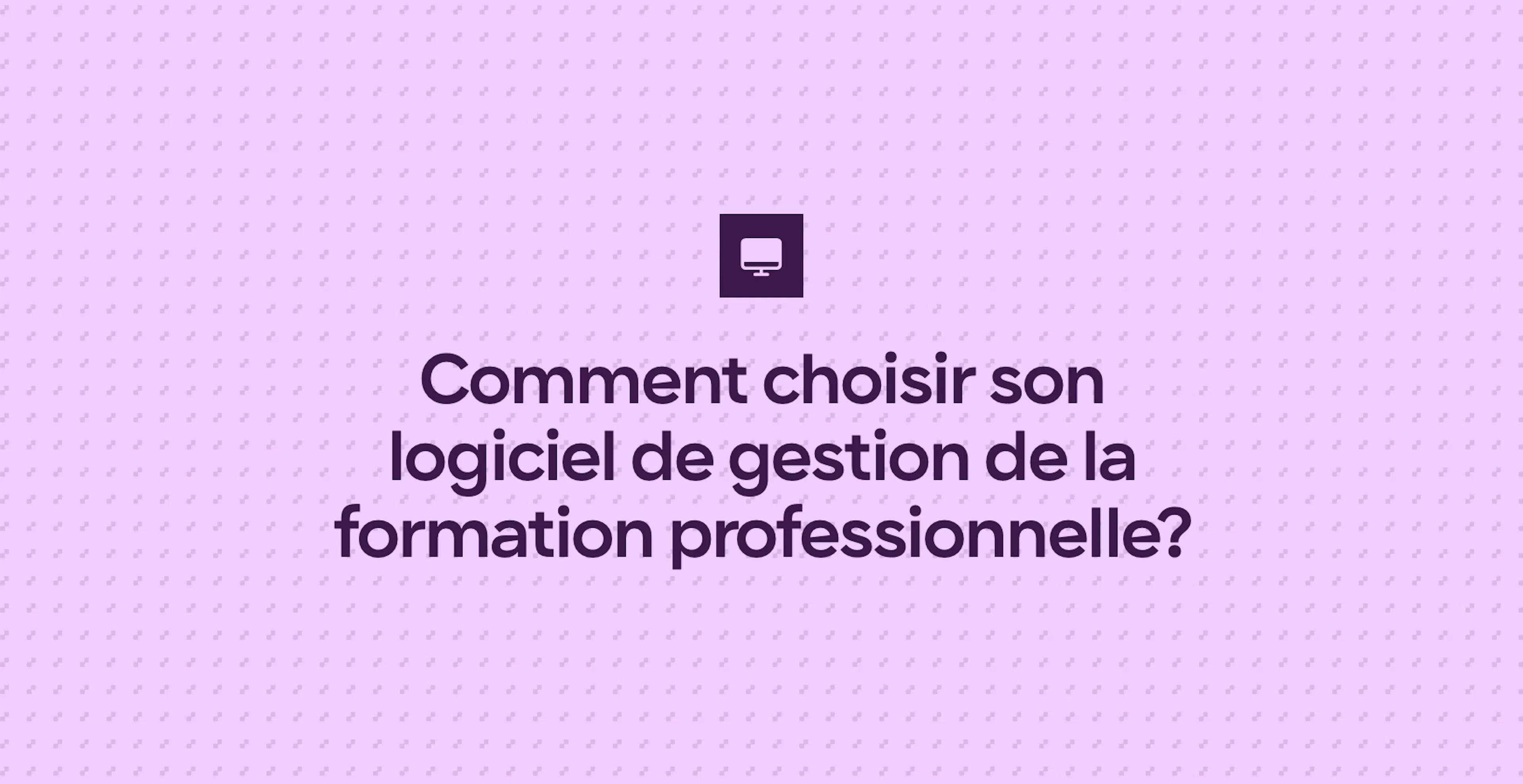 Comment choisir son logiciel de gestion de la formation professionnelle?