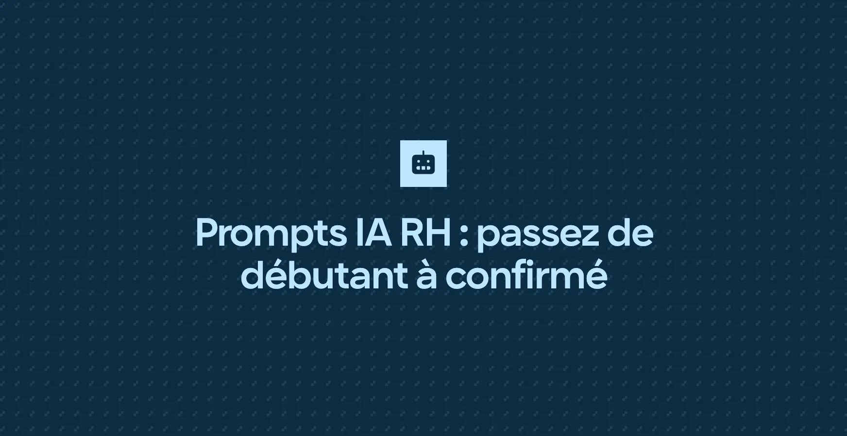 Prompts IA RH : passez de débutant à confirmé
