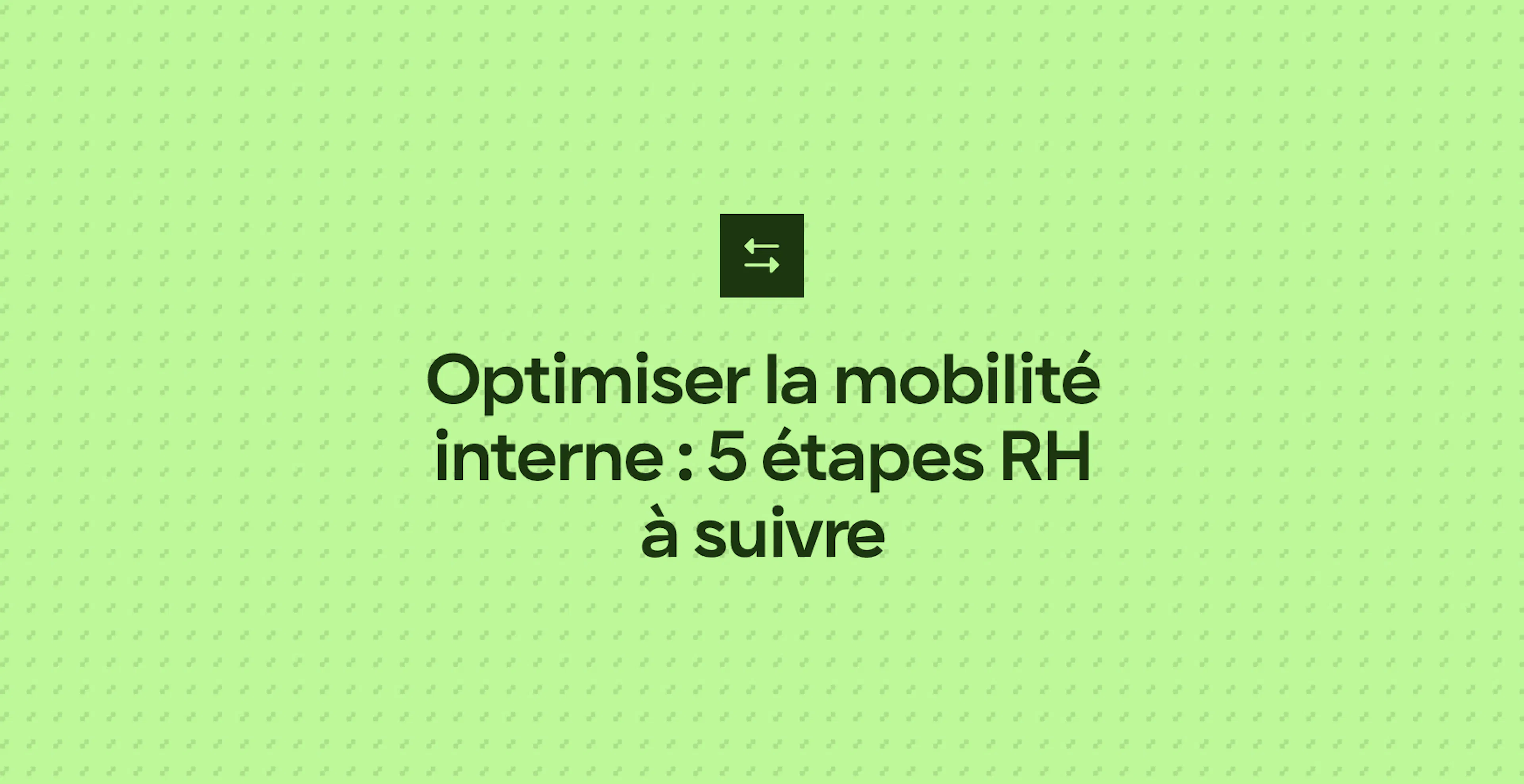 Optimiser la mobilité interne : 5 étapes RH à suivre