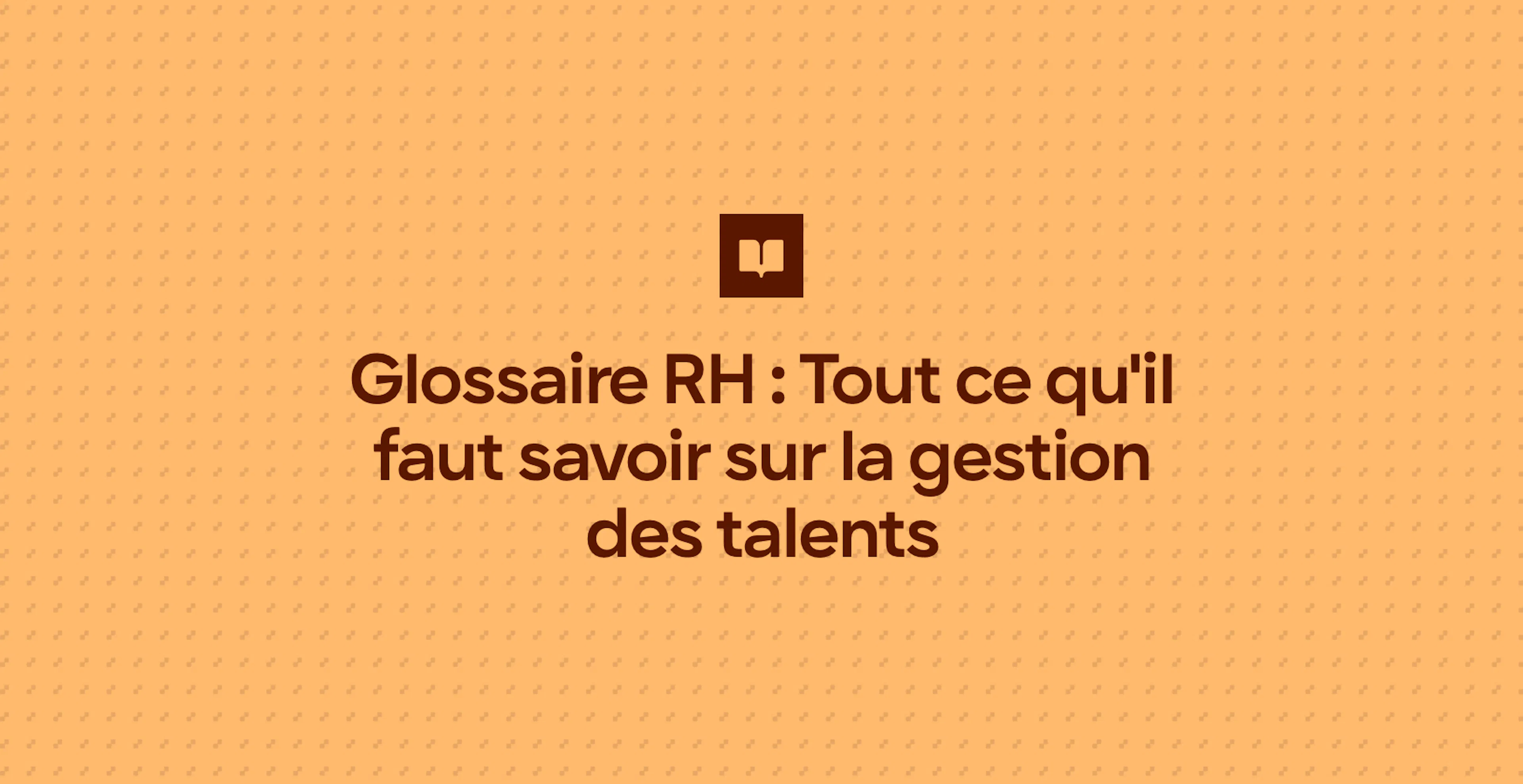 Glossaire RH : Tout ce qu'il faut savoir sur la gestion des talents