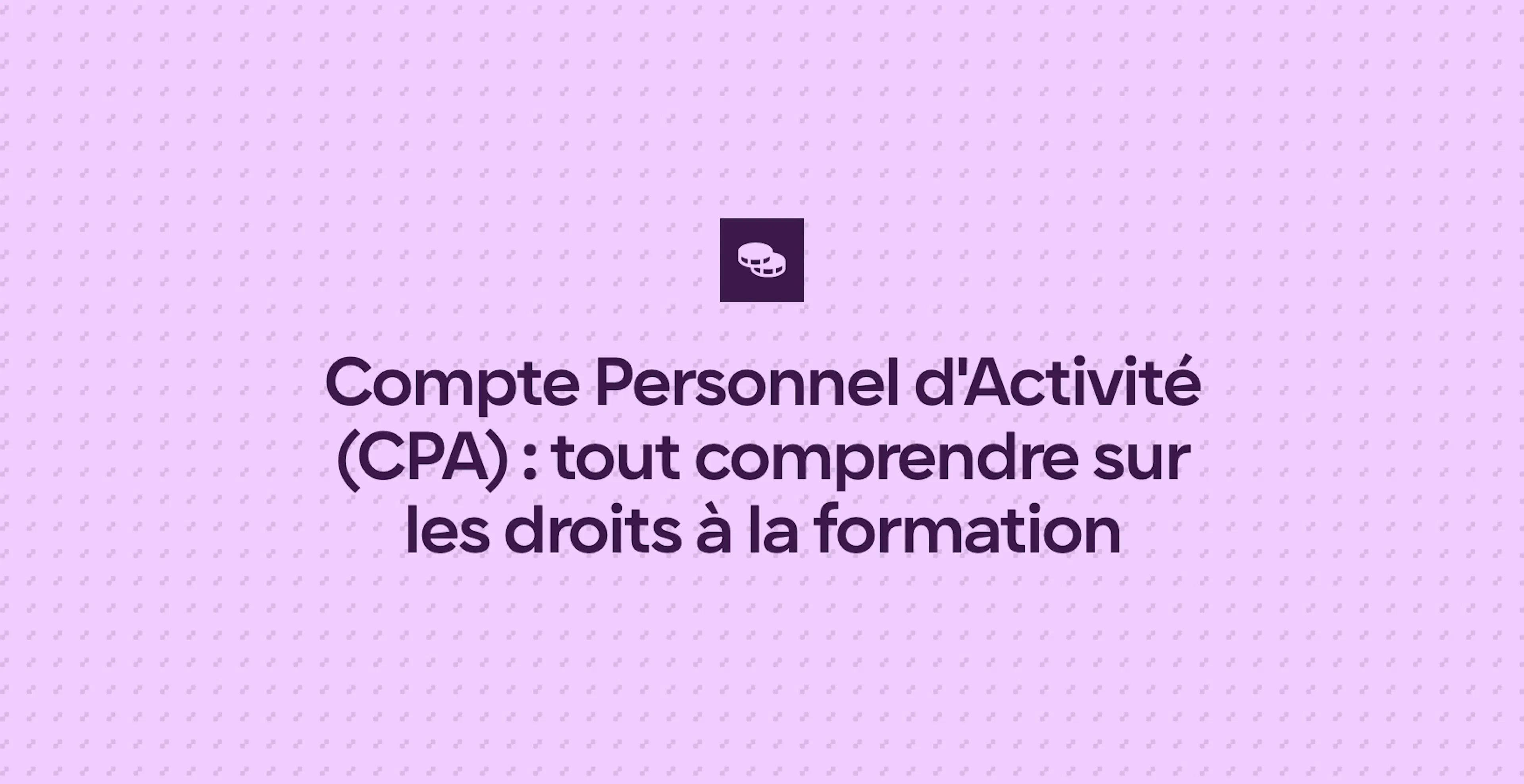 Compte Personnel d'Activité (CPA) : tout comprendre sur les droits à la formation