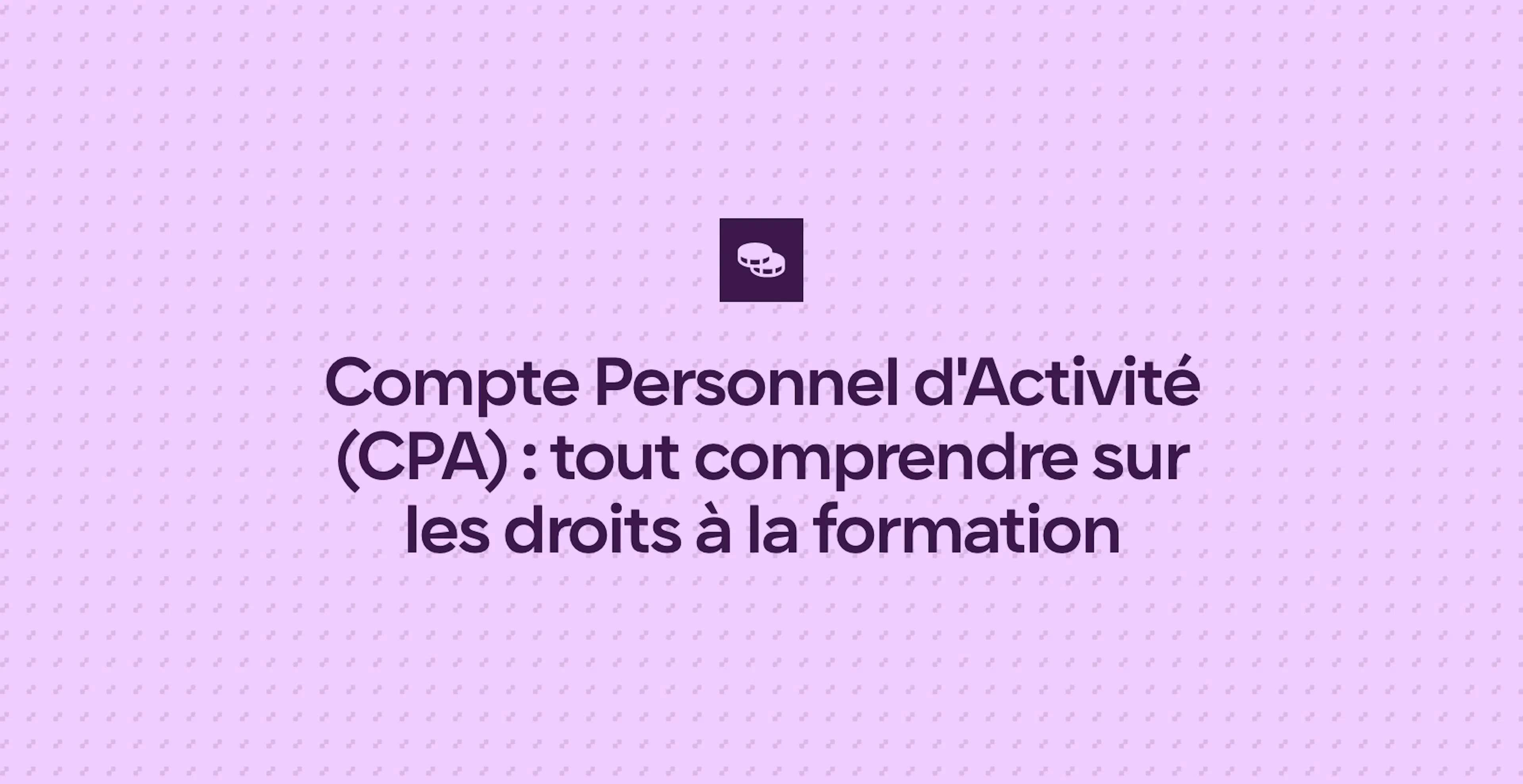 Compte Personnel d'Activité (CPA) : tout comprendre sur les droits à la formation