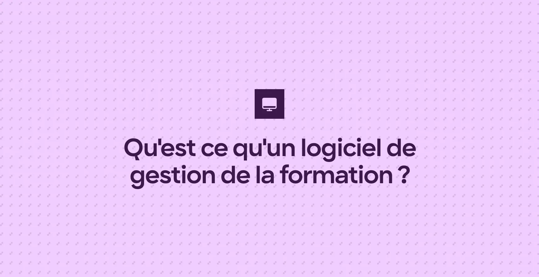 Qu'est ce qu'un logiciel de gestion de la formation ?
