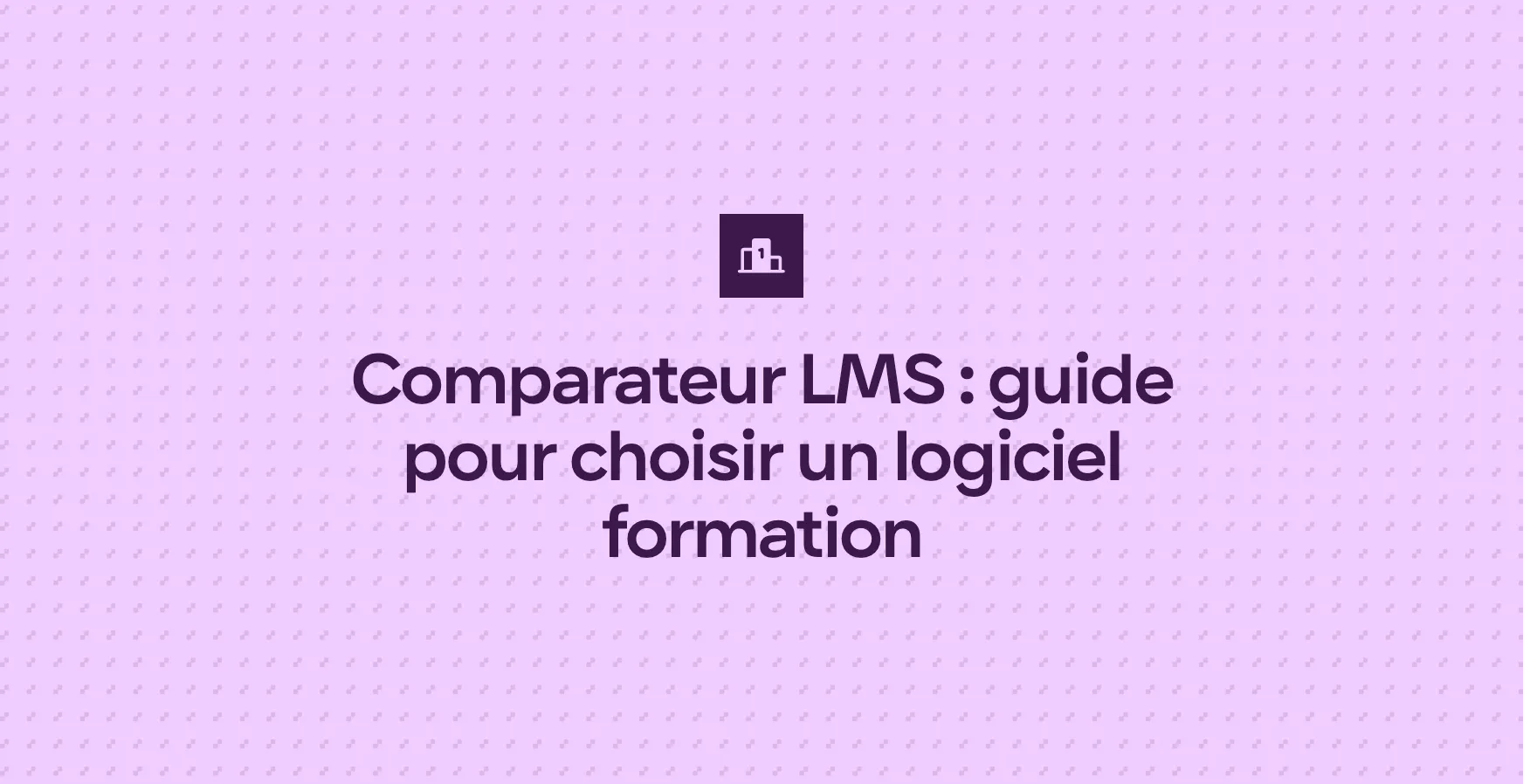 Comparateur LMS : guide pour choisir un logiciel formation