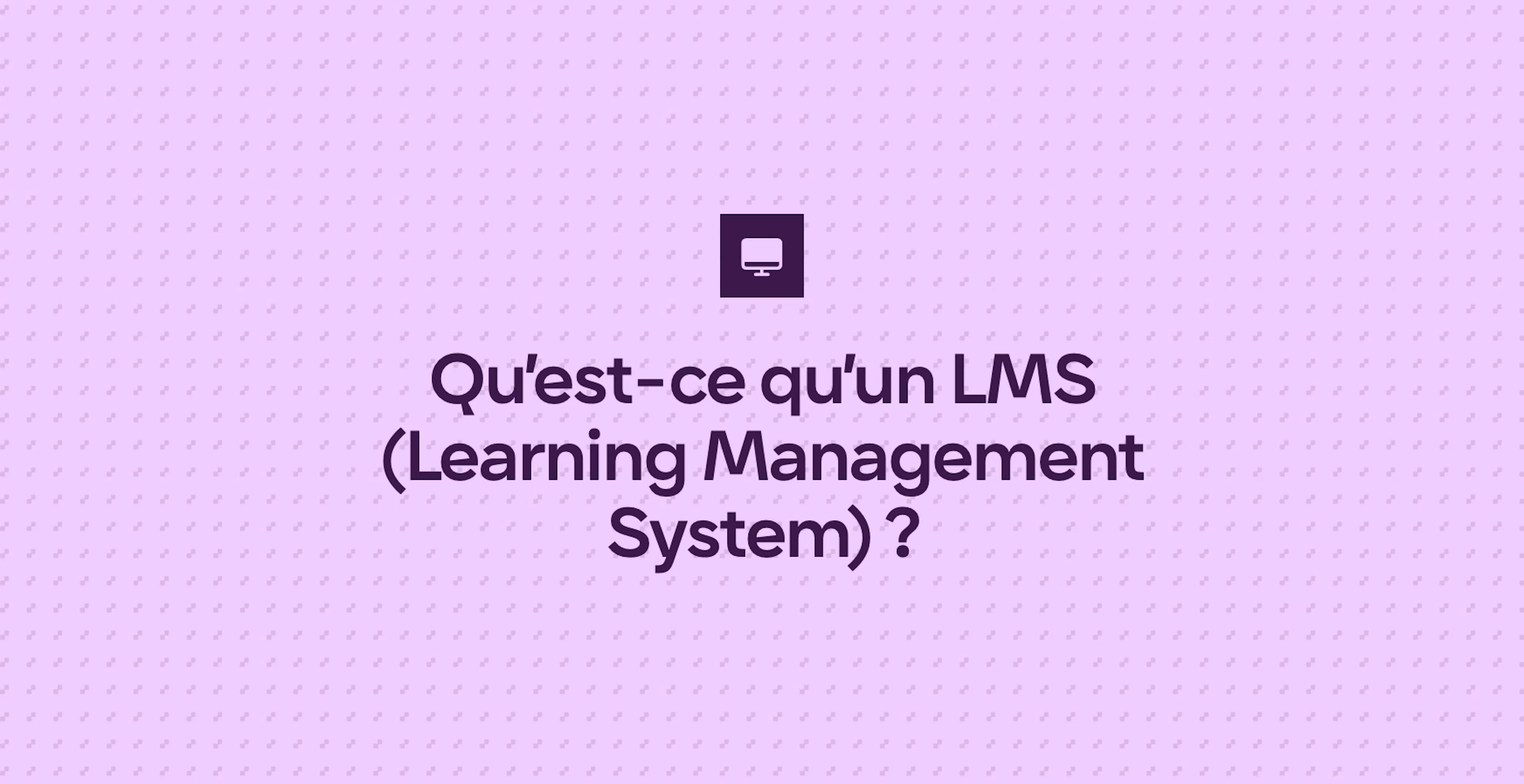 Qu’est-ce qu’un LMS (Learning Management System) ?
