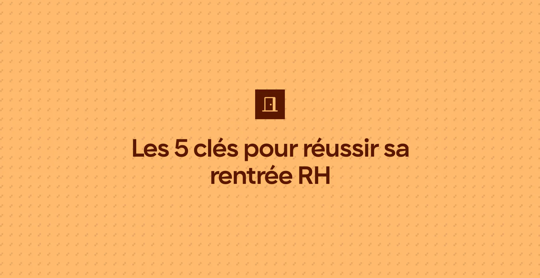 Les 5 clés pour réussir sa rentrée RH