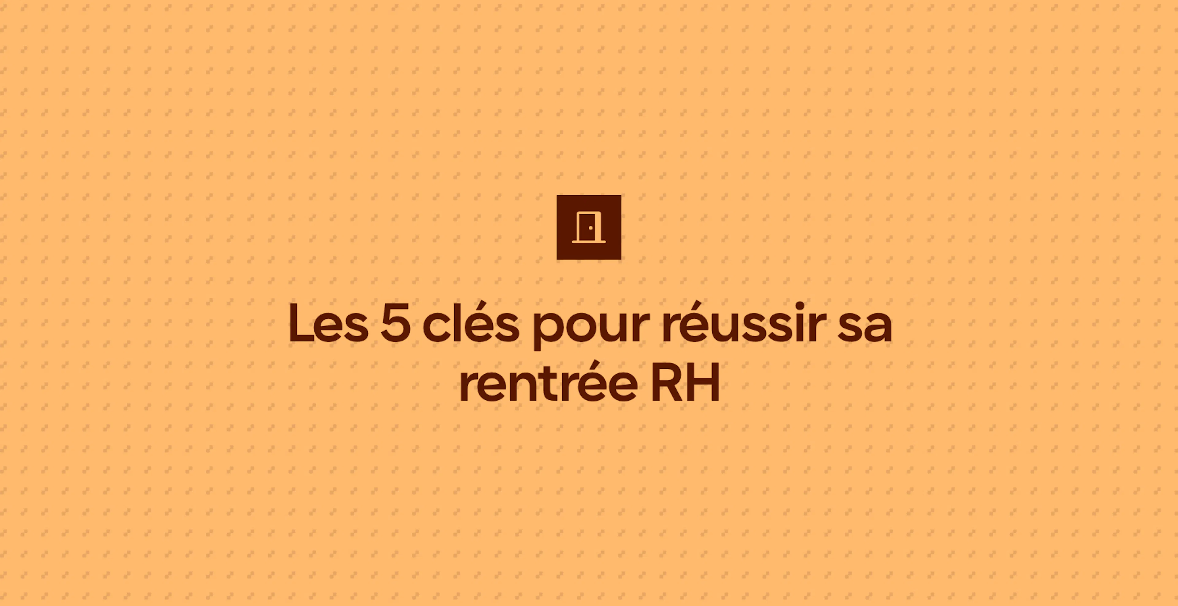 Les 5 clés pour réussir sa rentrée RH