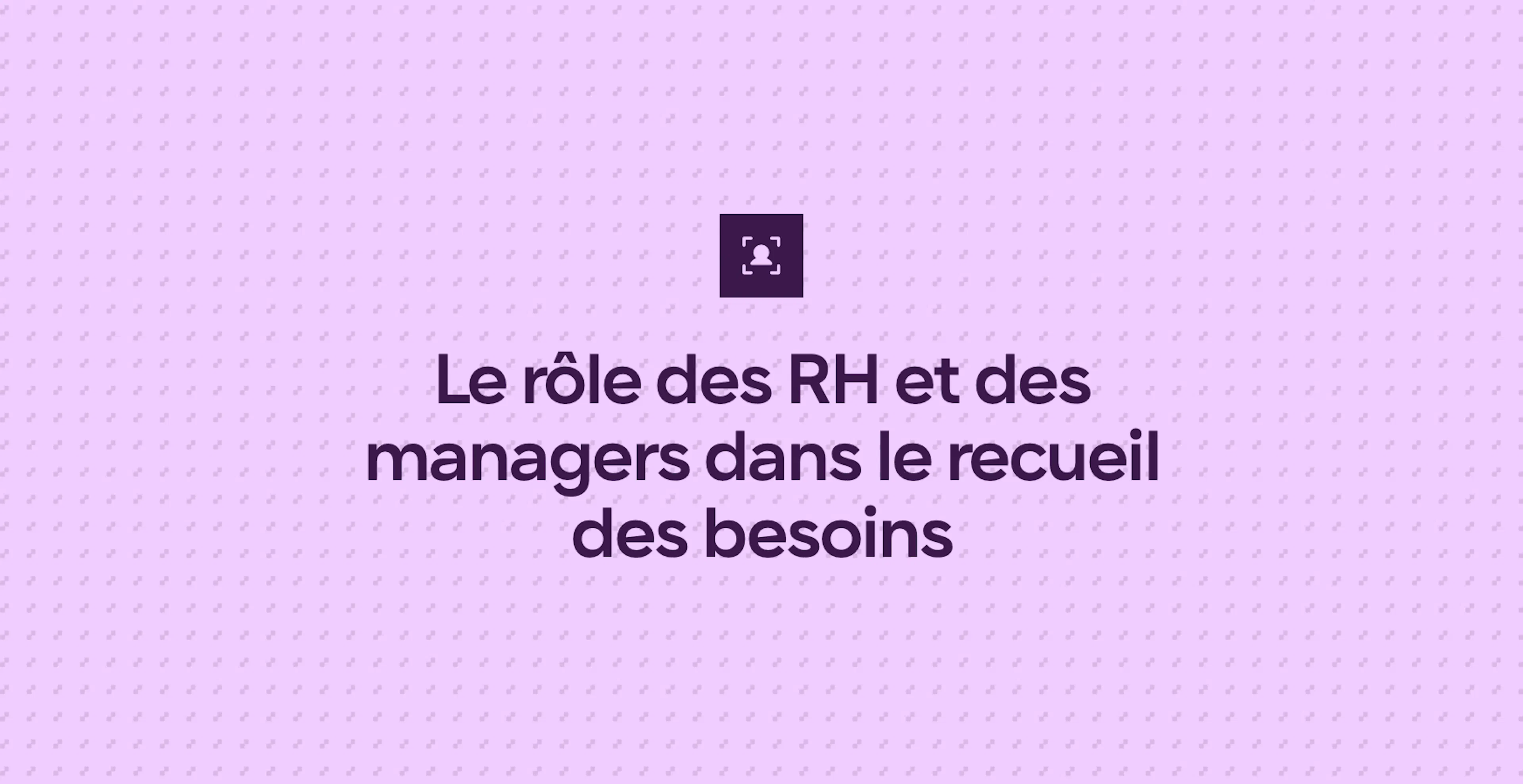 Le rôle des RH et des managers dans le recueil des besoins