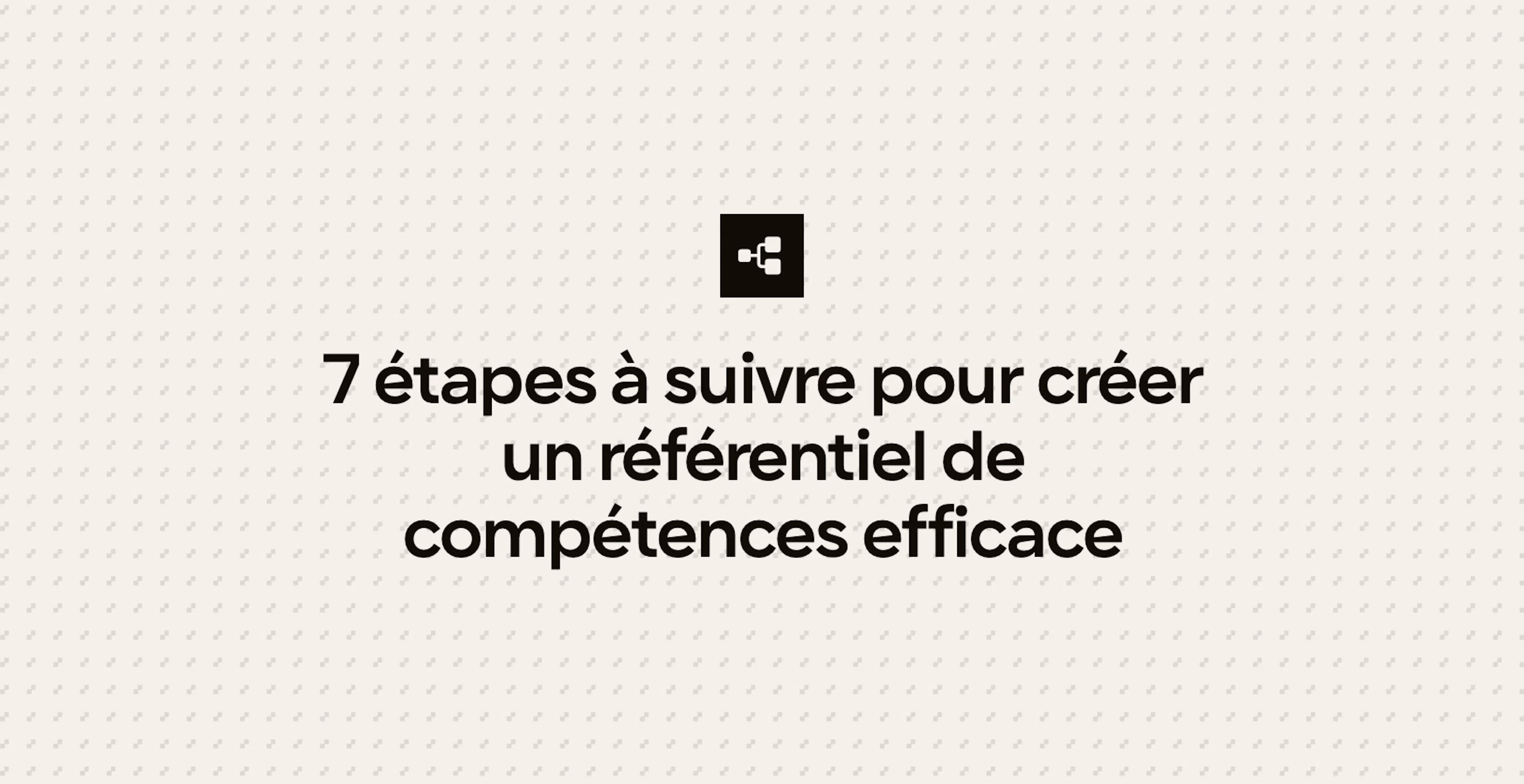 7 étapes à suivre pour créer un référentiel de compétences efficace