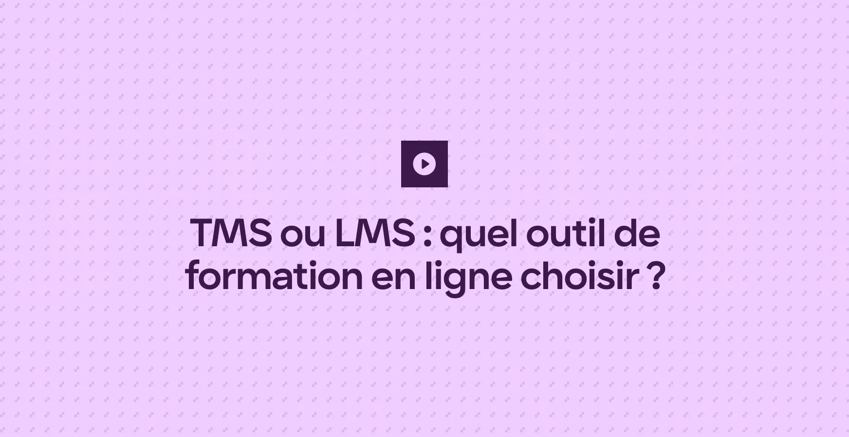 TMS ou LMS : quel outil de formation en ligne choisir ?