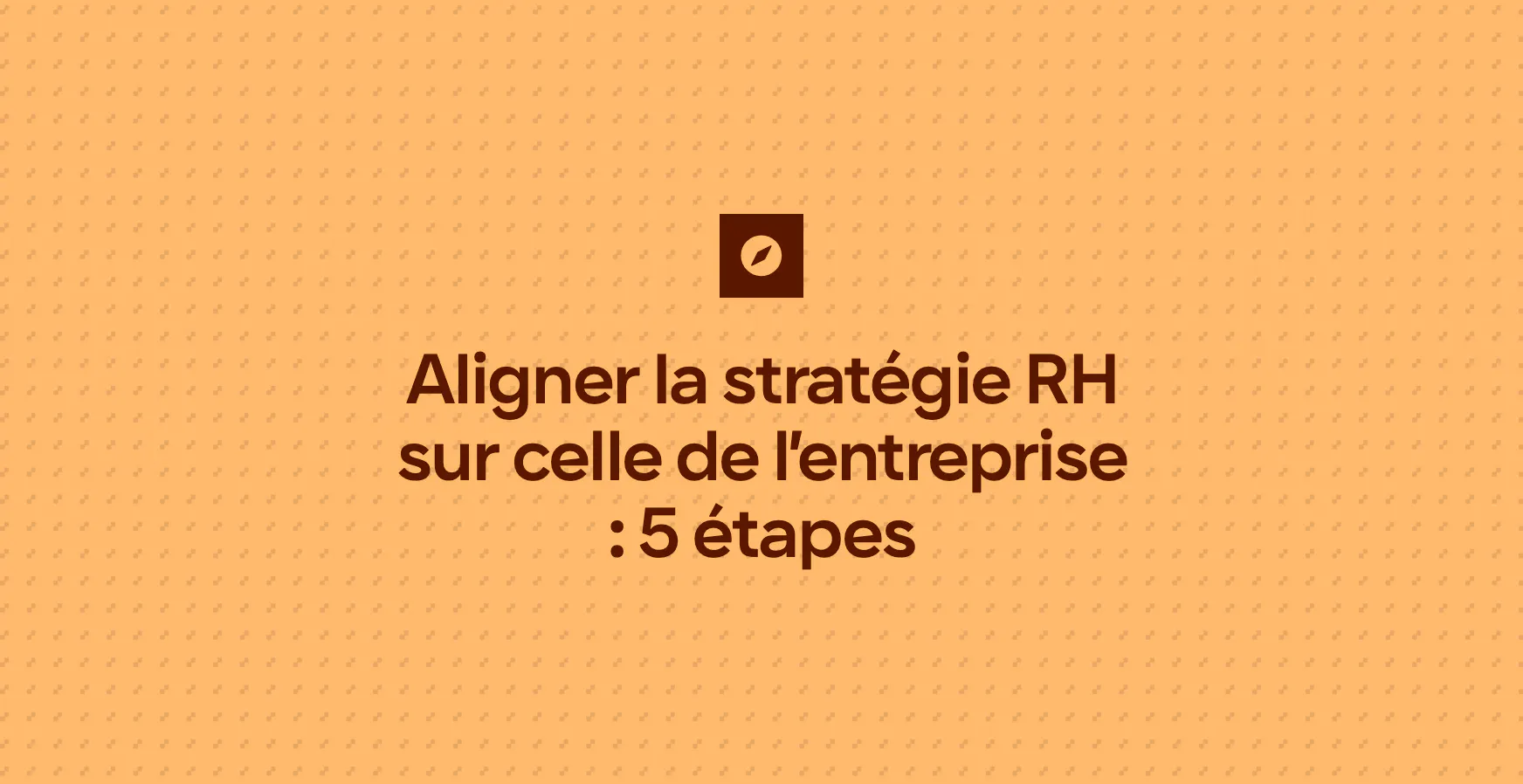 Aligner la stratégie RH sur celle de l’entreprise : 5 étapes