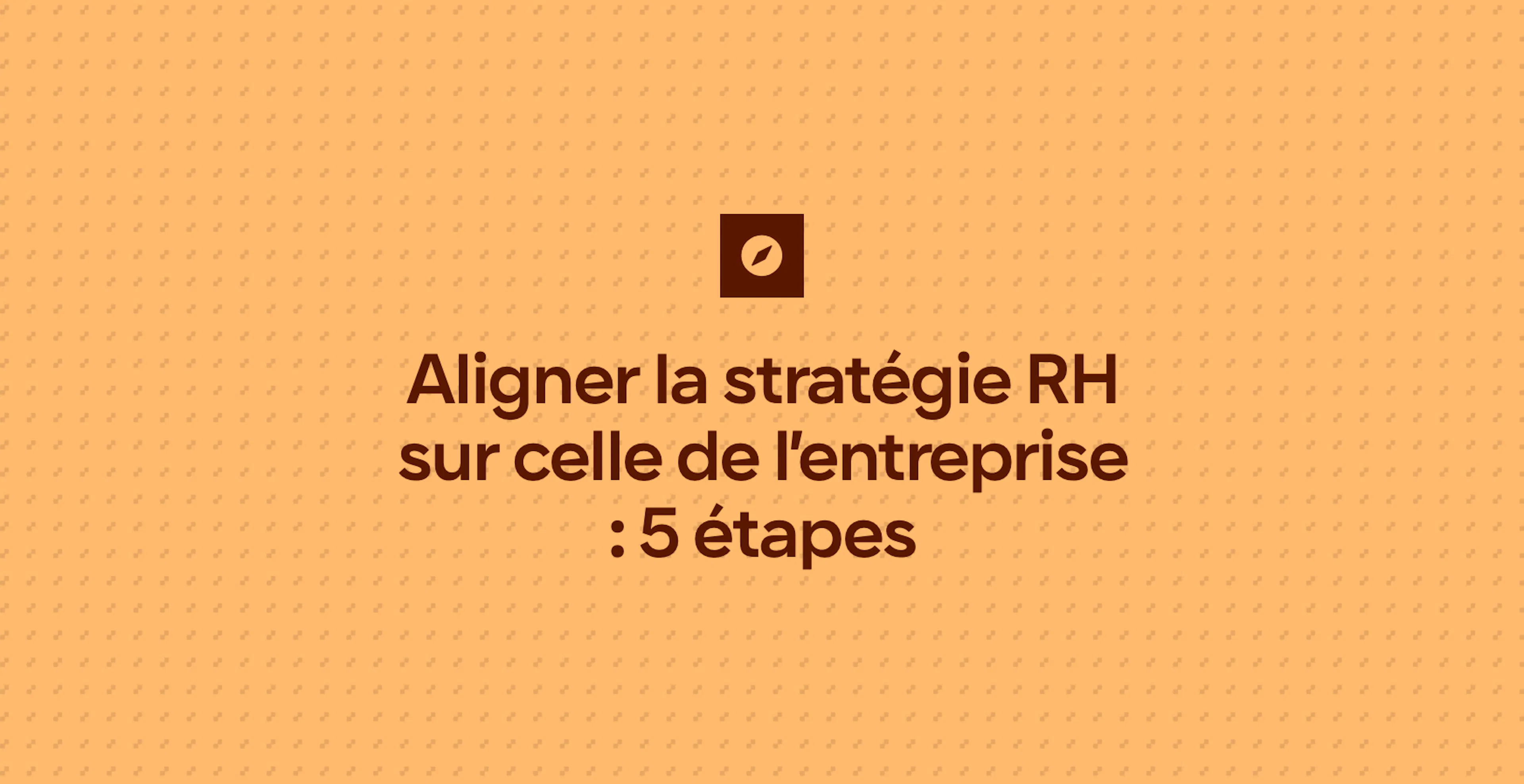 Aligner la stratégie RH sur celle de l’entreprise : 5 étapes