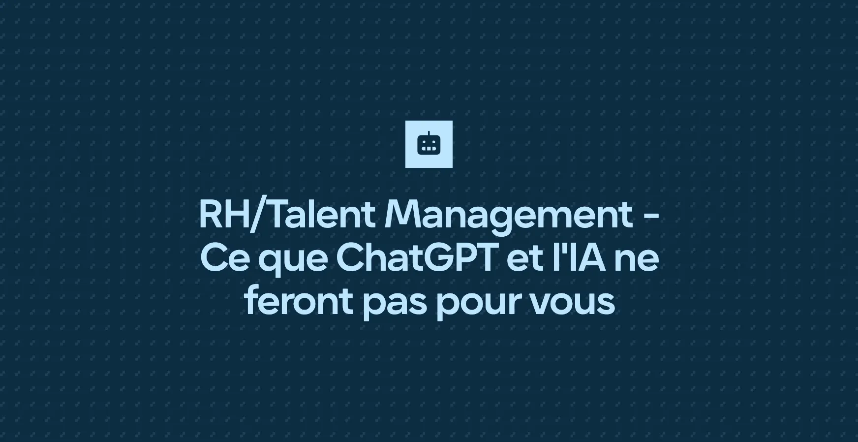 RH/Talent Management - Ce que ChatGPT et l'IA ne feront pas pour vous