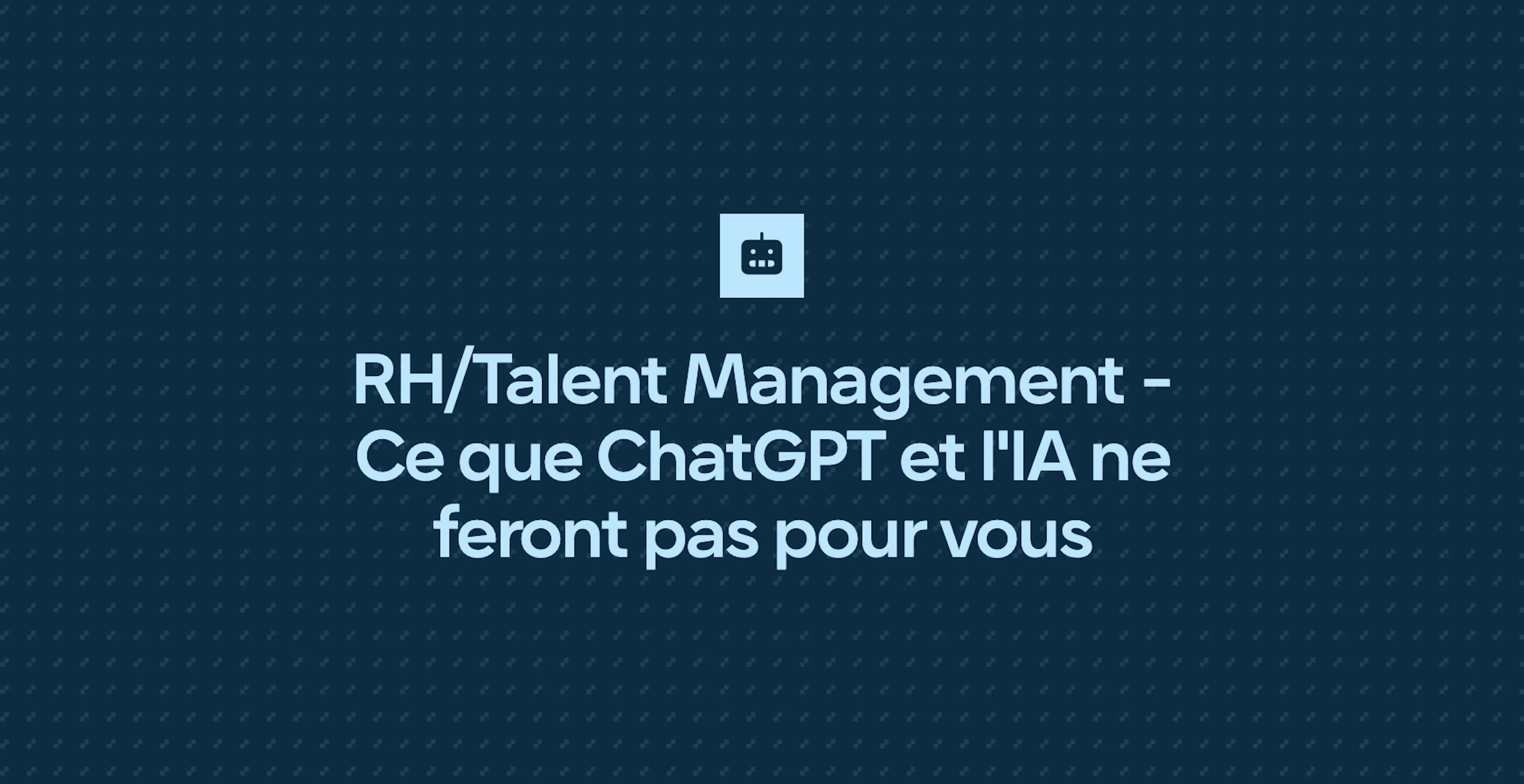 RH/Talent Management - Ce que ChatGPT et l'IA ne feront pas pour vous