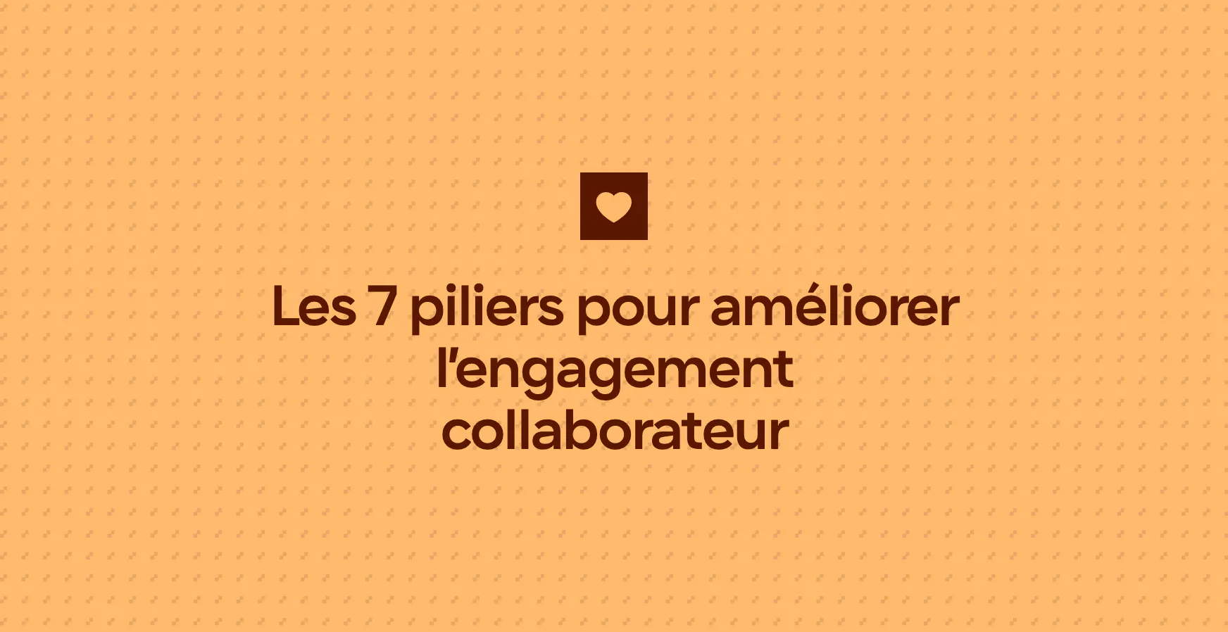 Les 7 piliers pour améliorer l’engagement collaborateur