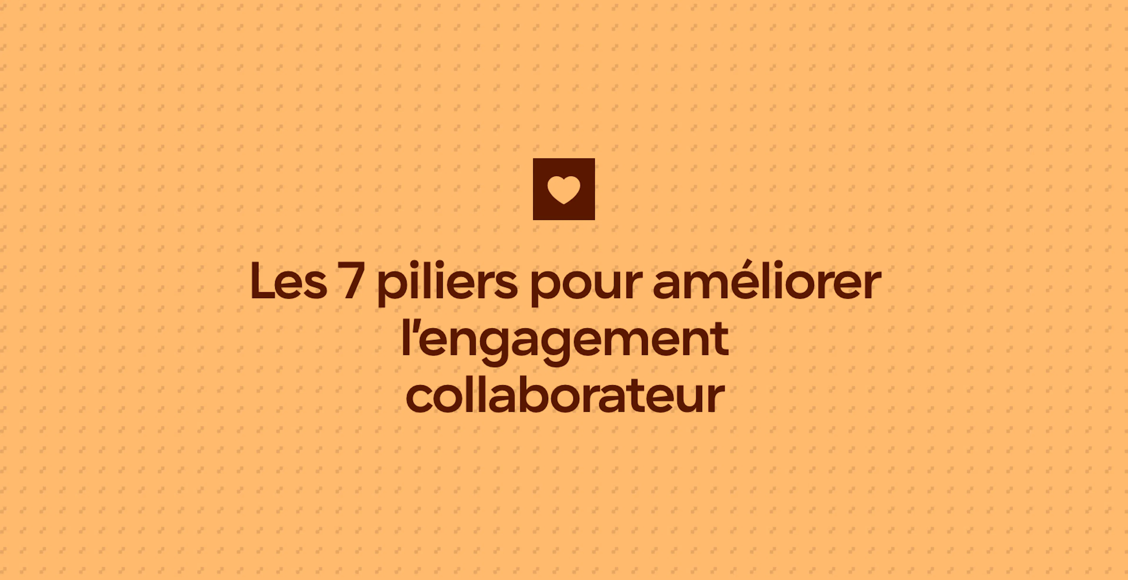 Les 7 piliers pour améliorer l’engagement collaborateur