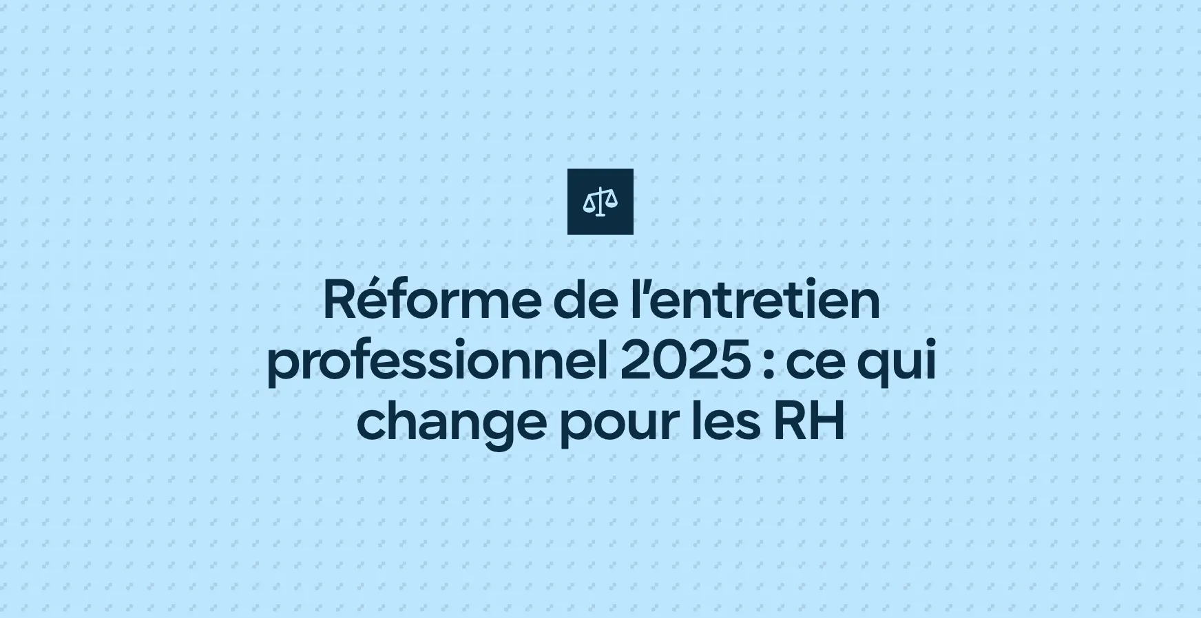 Réforme de l’entretien professionnel 2025 : ce qui change pour les RH