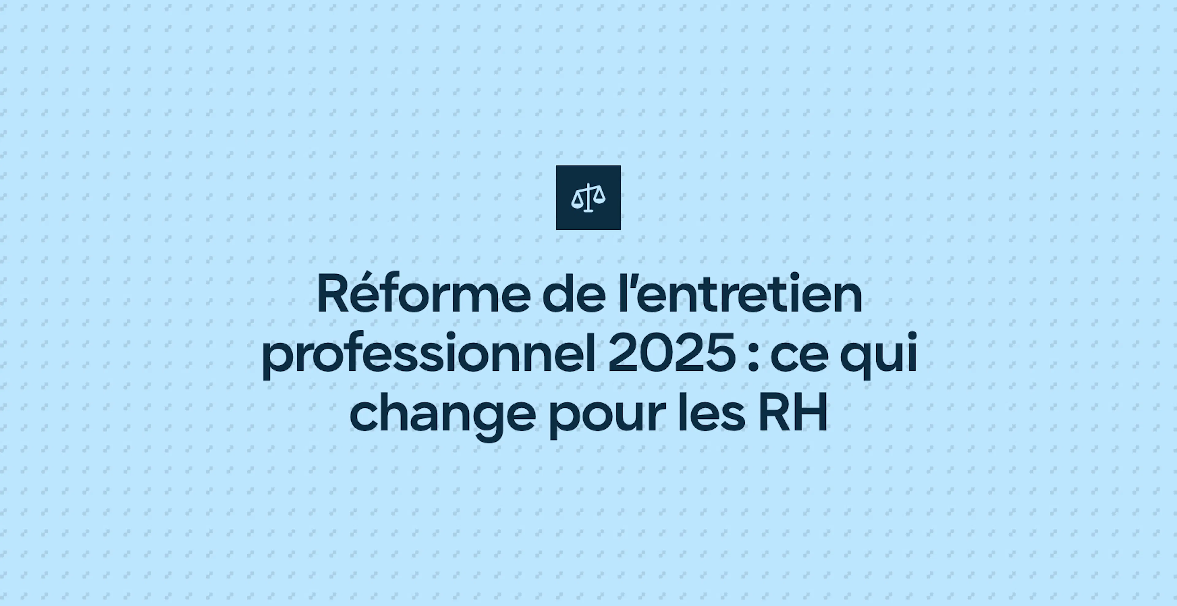 Réforme de l’entretien professionnel 2025 : ce qui change pour les RH