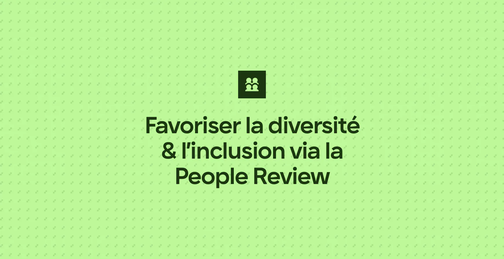 Favoriser la diversité & l’inclusion via la People Review