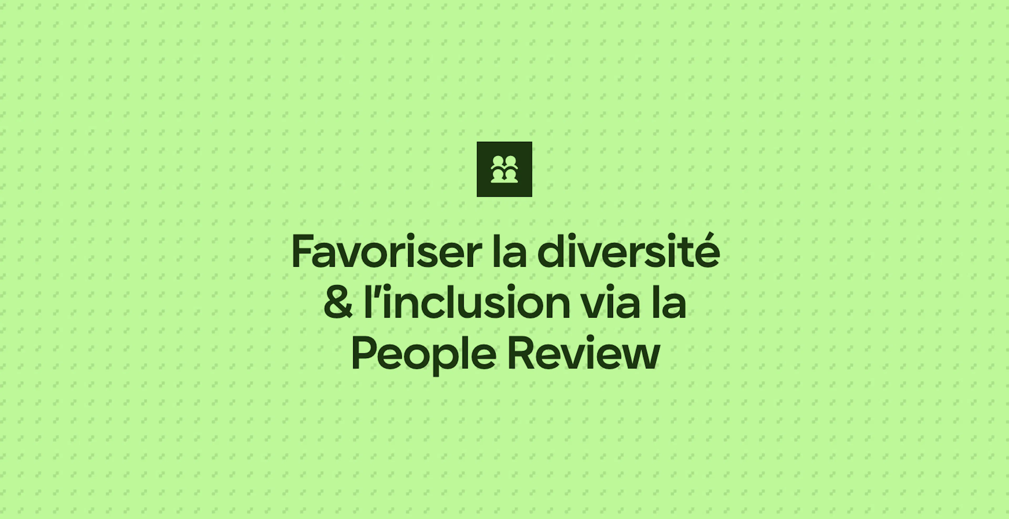 Favoriser la diversité & l’inclusion via la People Review