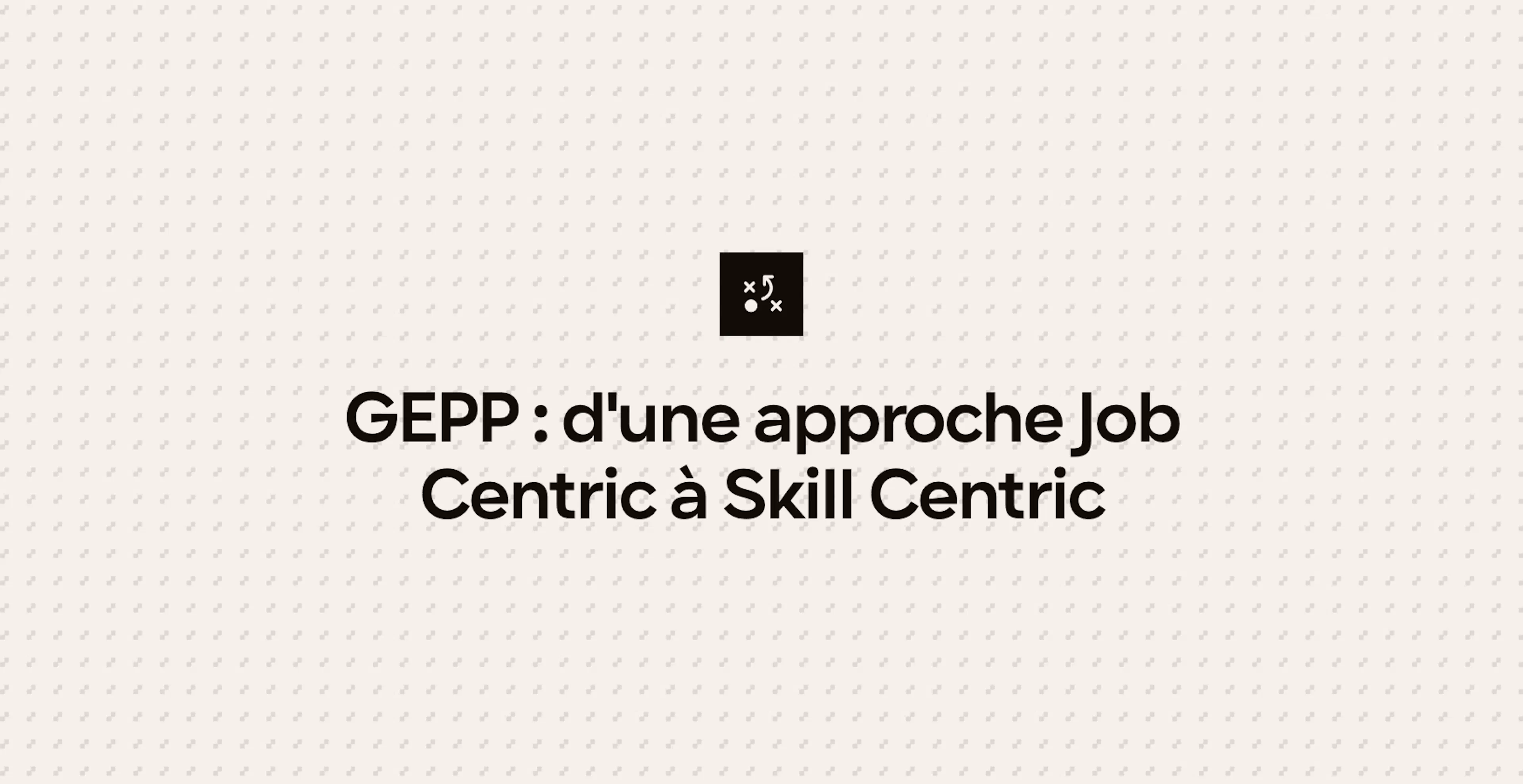 GEPP : d'une approche Job Centric à Skill Centric