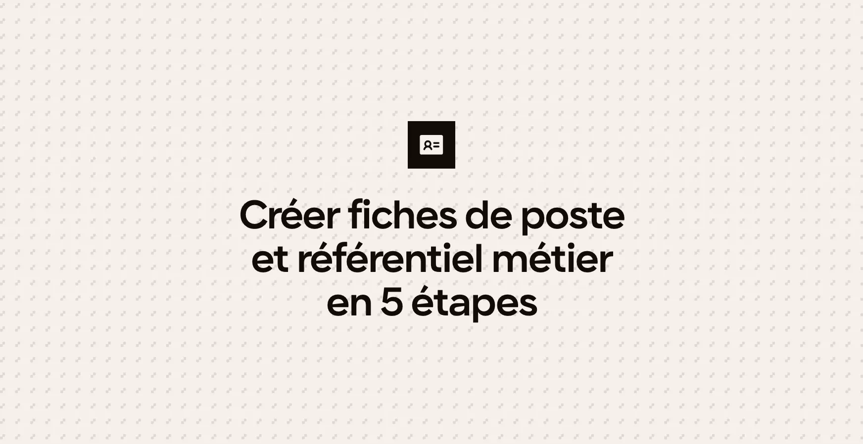 Créer fiches de poste et référentiel métier en 5 étapes