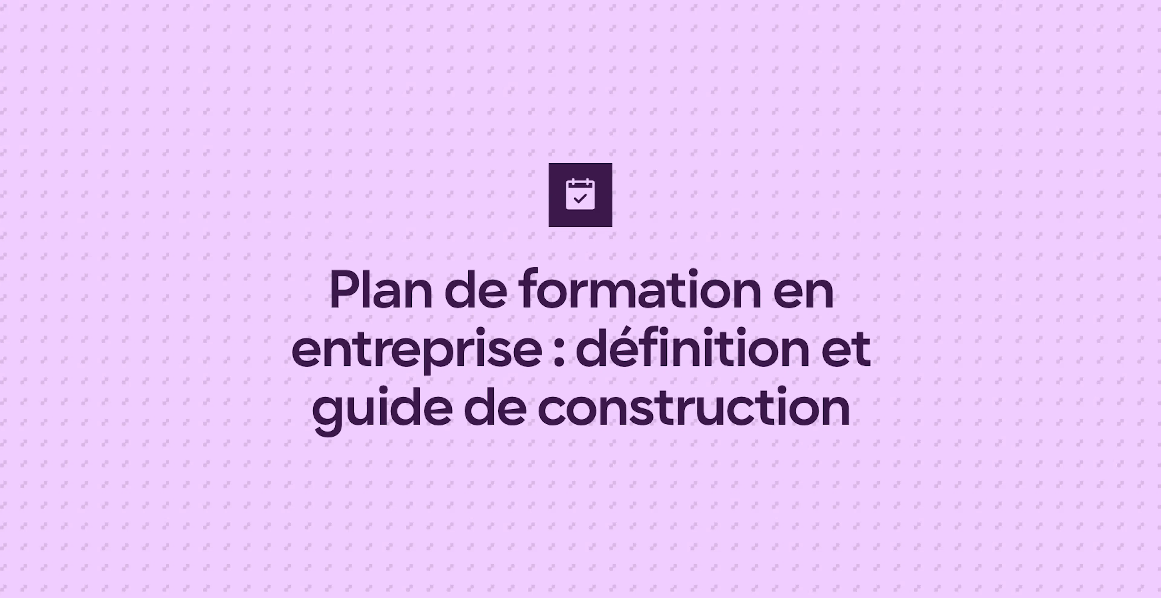 Plan de formation en entreprise : définition et guide de construction