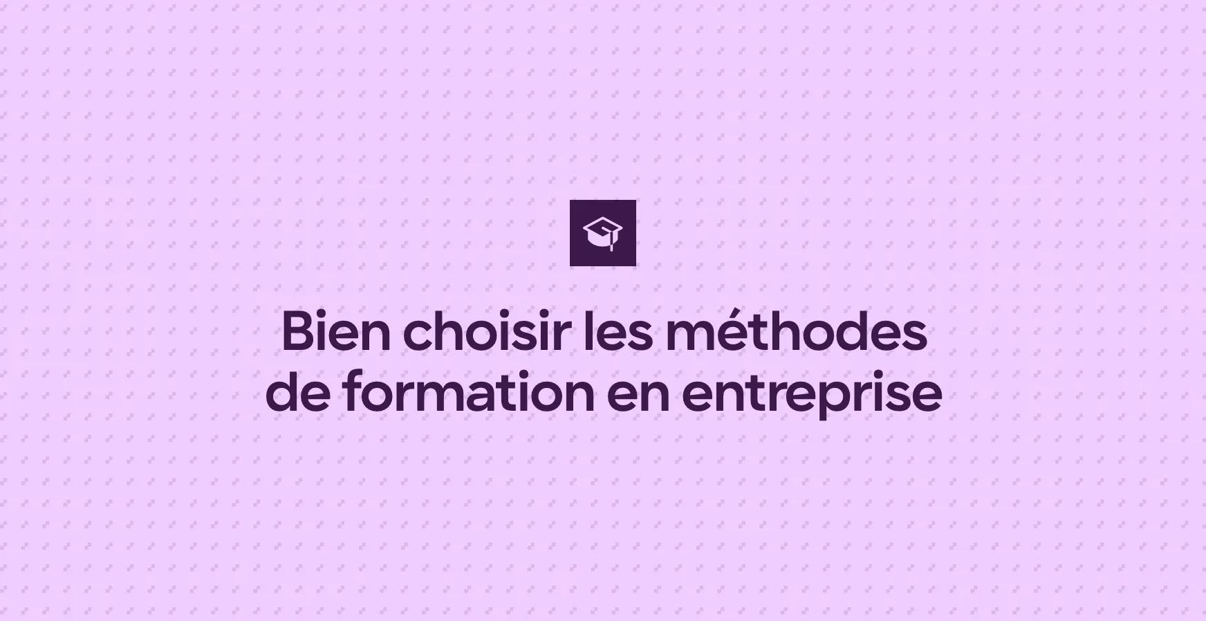 Bien choisir les méthodes de formation en entreprise