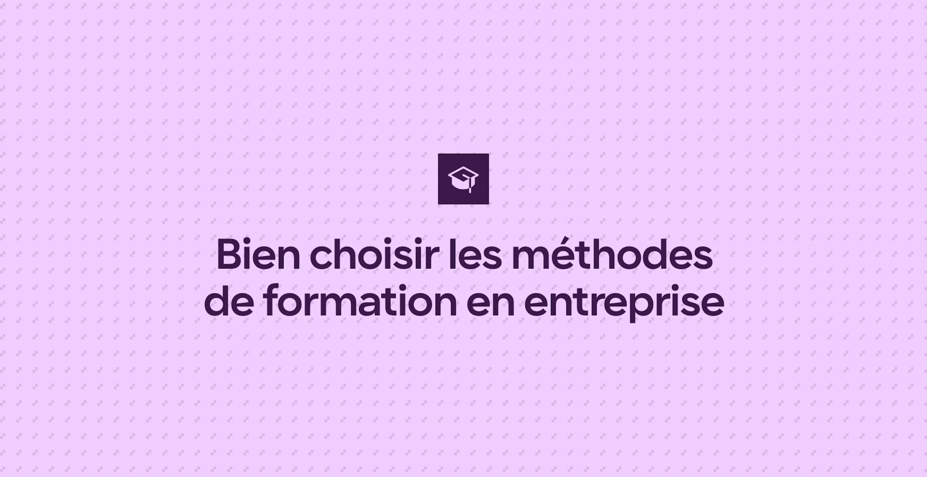 Bien choisir les méthodes de formation en entreprise