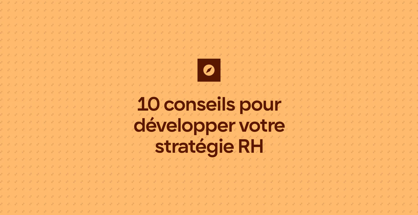 10 conseils pour développer votre stratégie RH