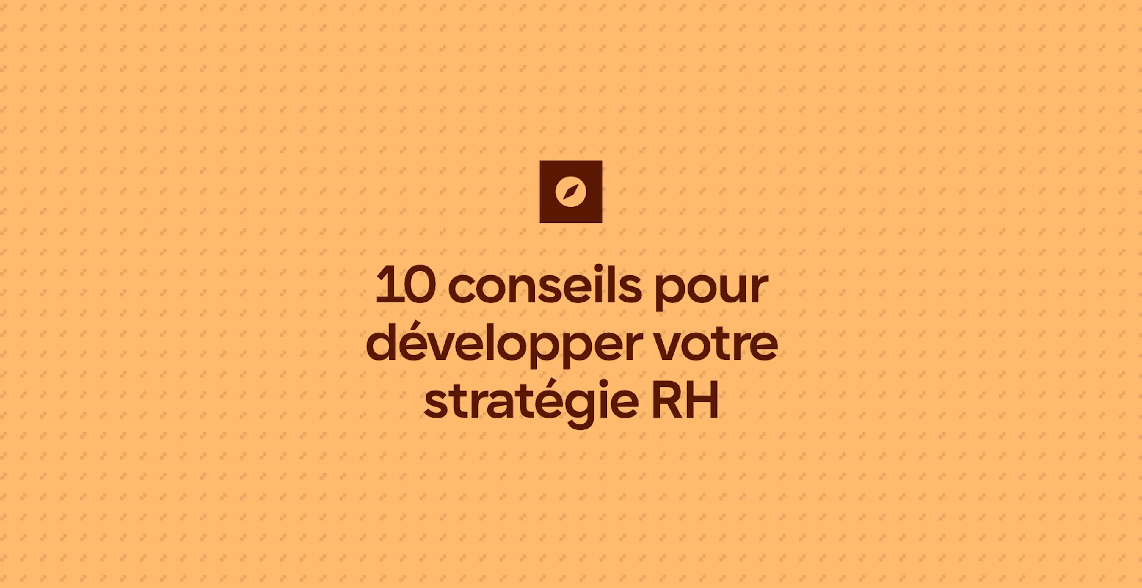 10 conseils pour développer votre stratégie RH
