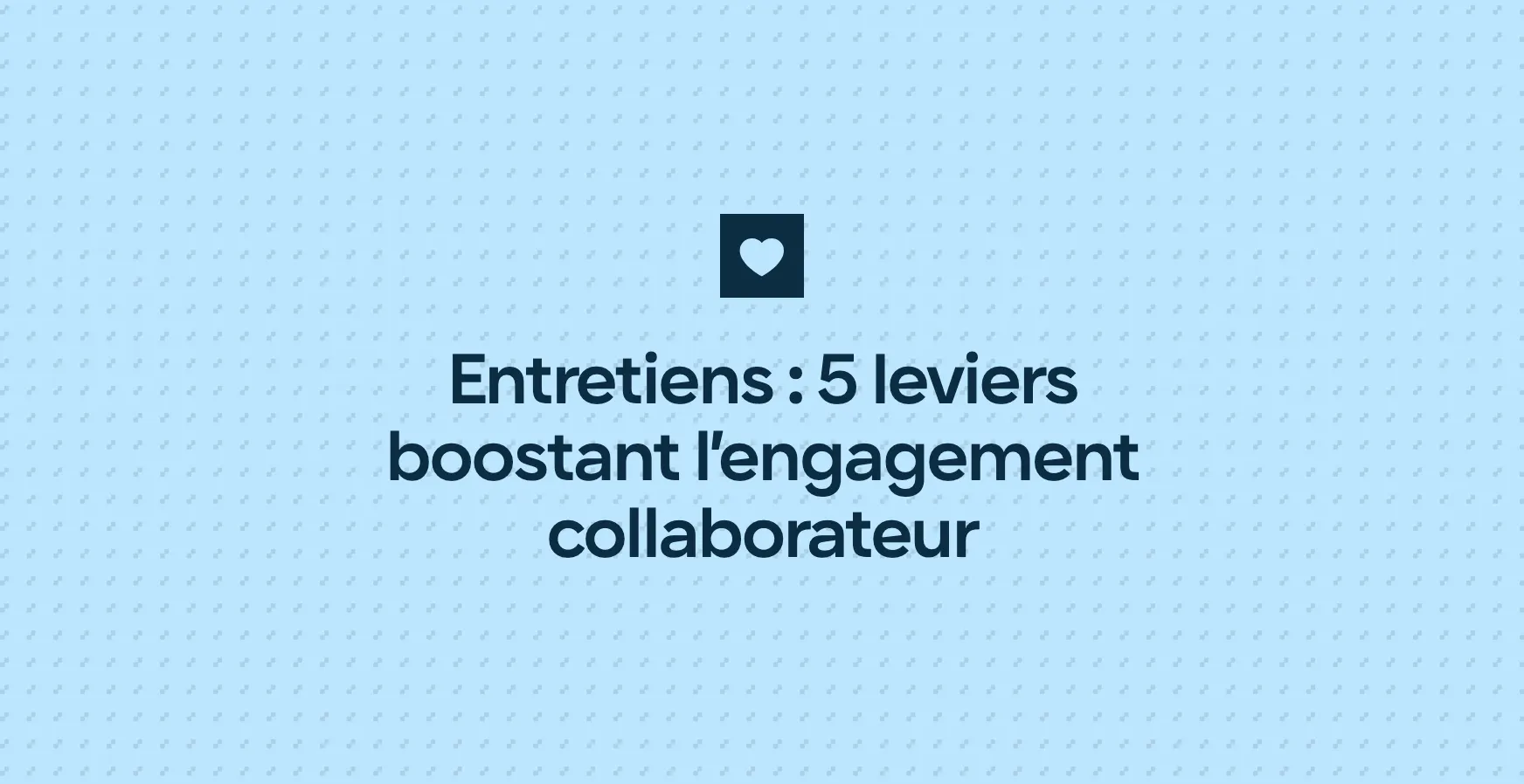 Entretiens : 5 leviers boostant l’engagement collaborateur