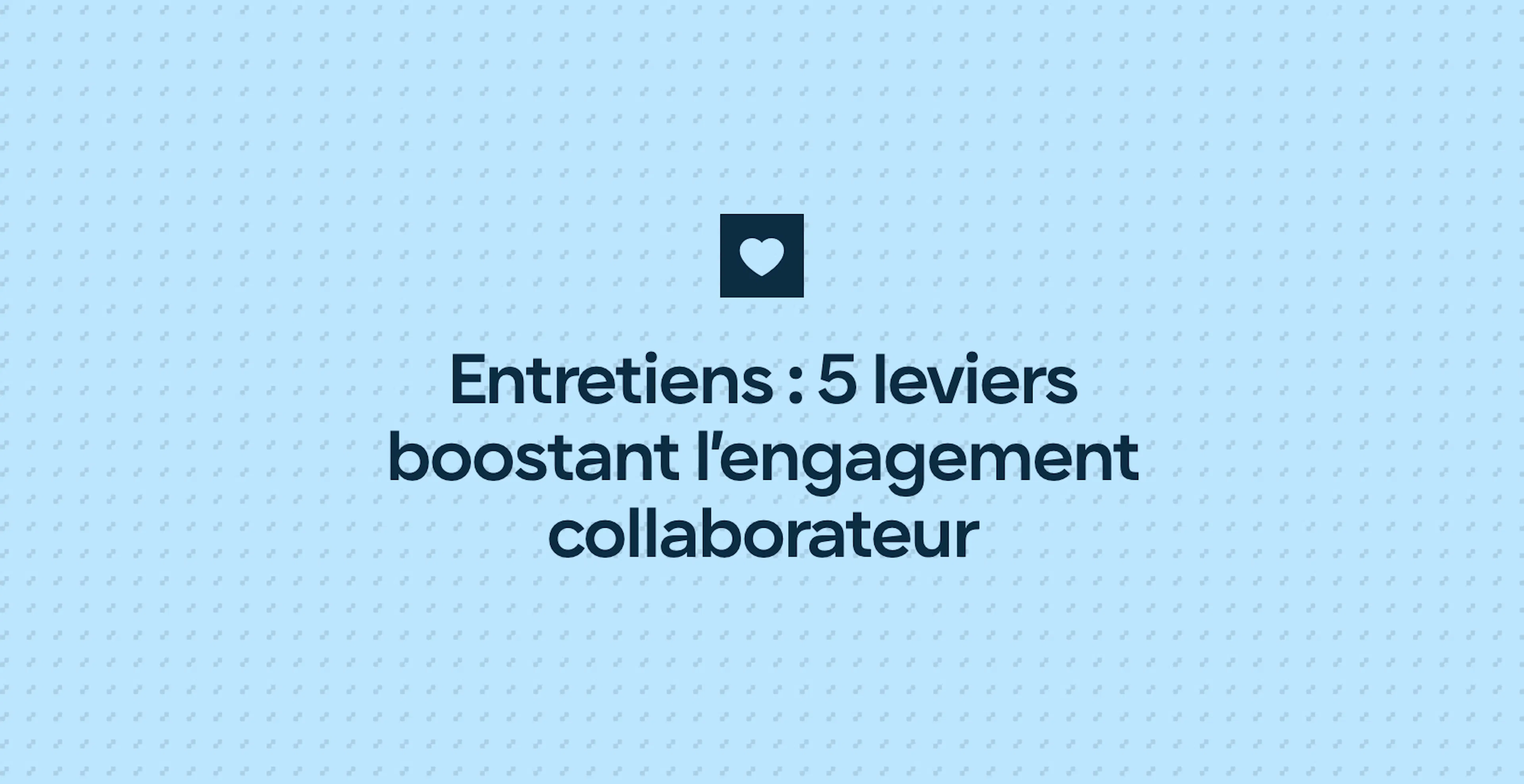 Entretiens : 5 leviers boostant l’engagement collaborateur