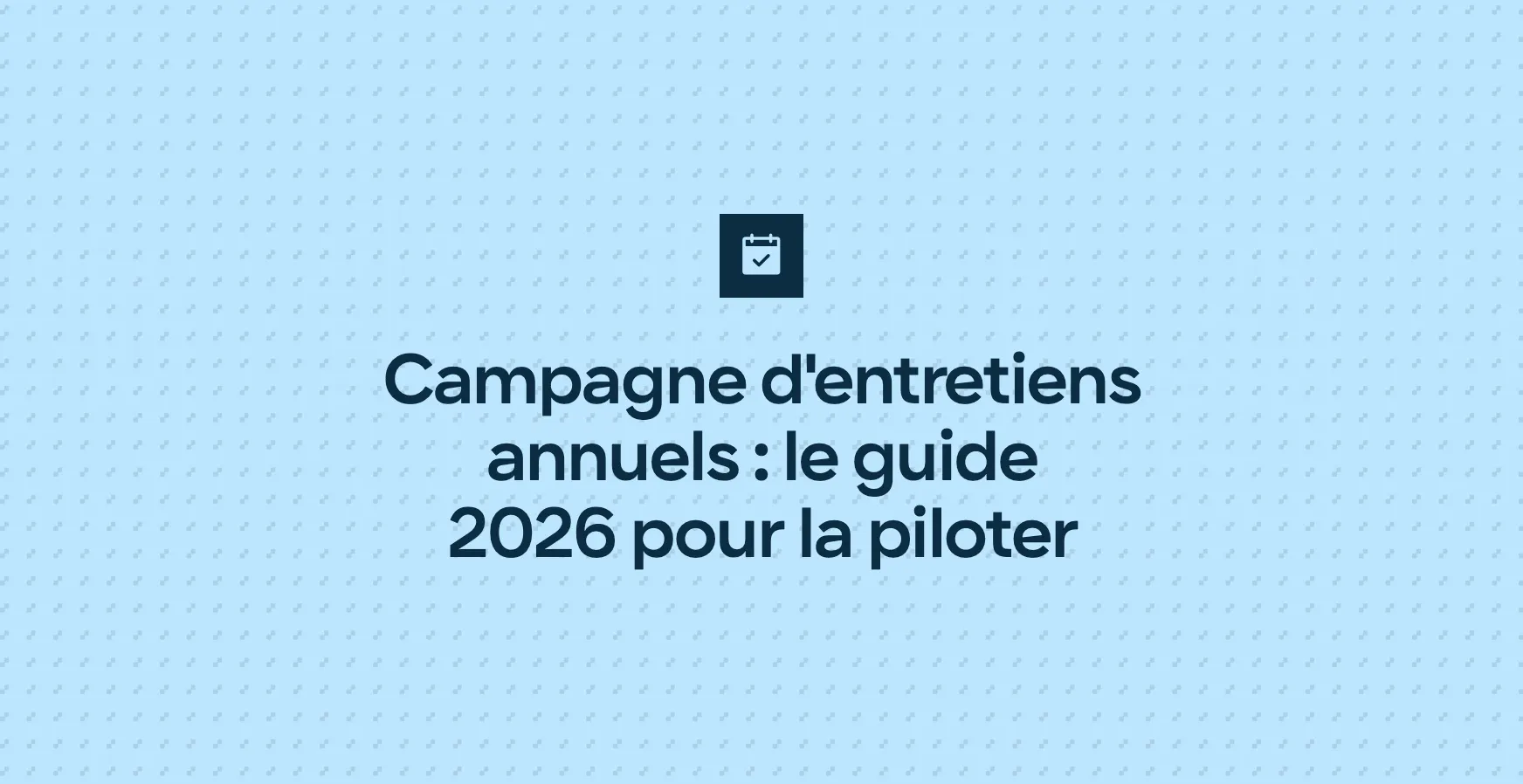 Campagne d'entretiens annuels : le guide 2026 pour la piloter