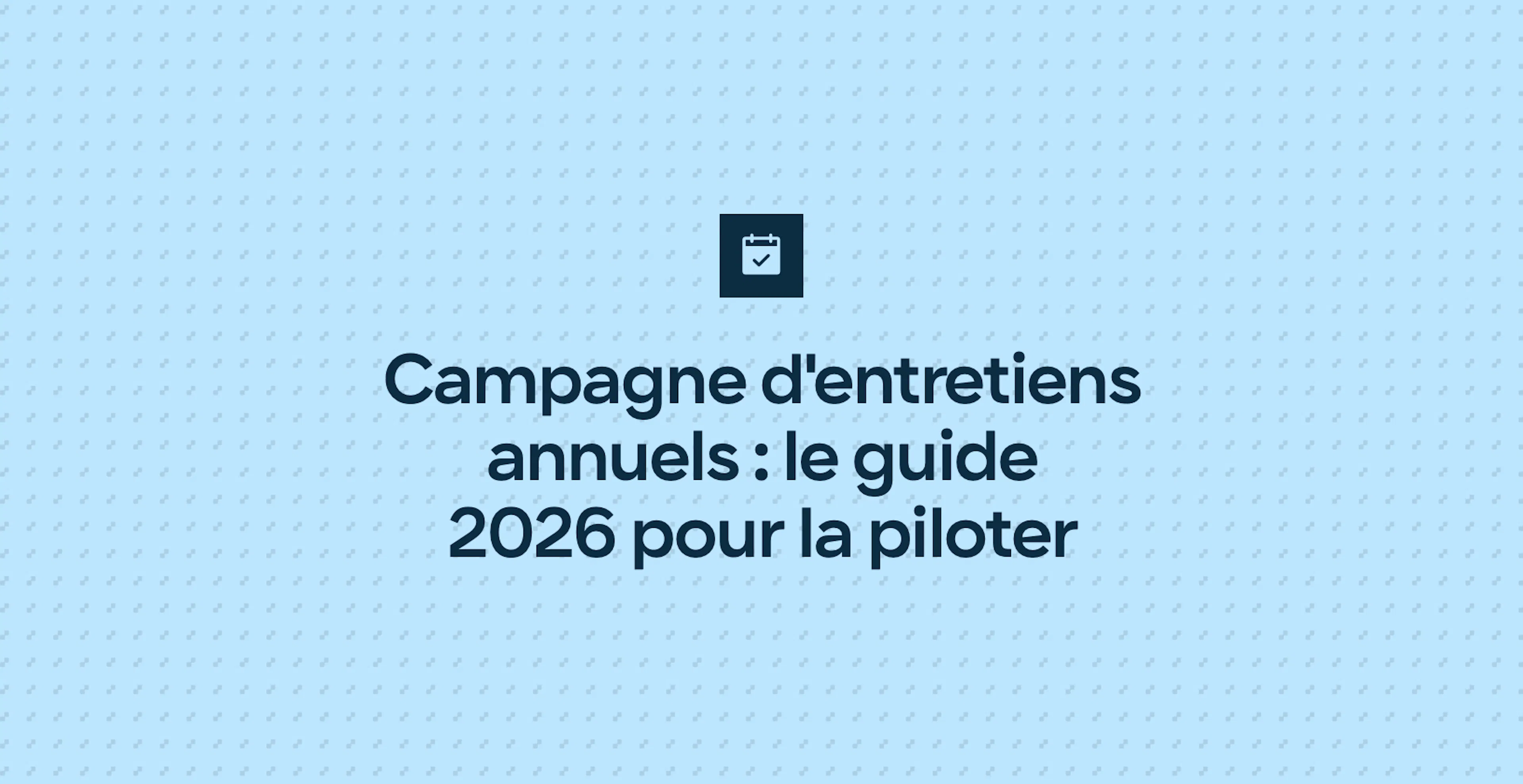 Campagne d'entretiens annuels : le guide 2026 pour la piloter