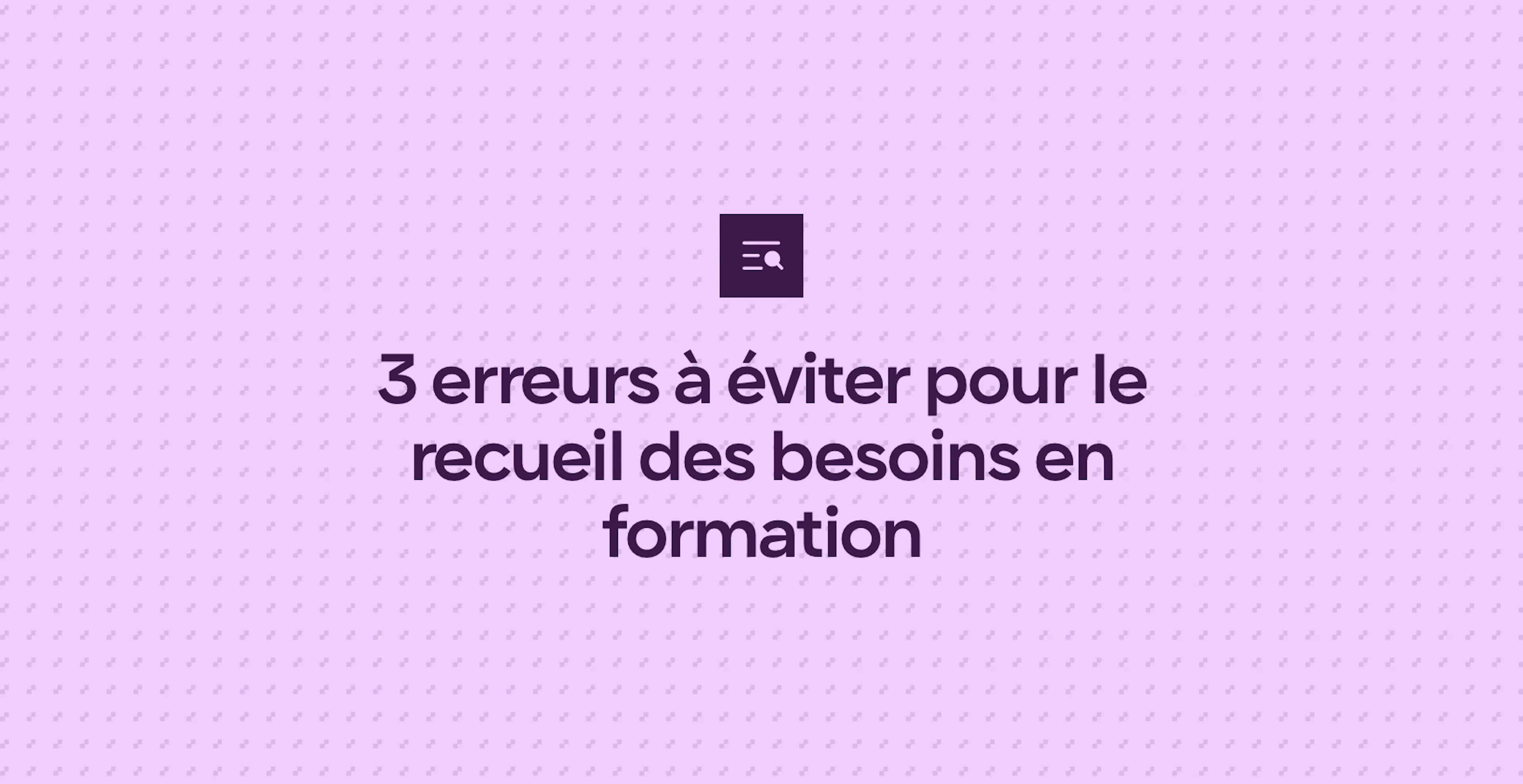 3 erreurs à éviter pour le recueil des besoins en formation