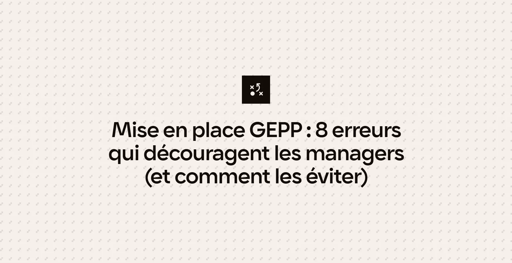 Mise en place GEPP : 8 erreurs qui découragent les managers (et comment les éviter)