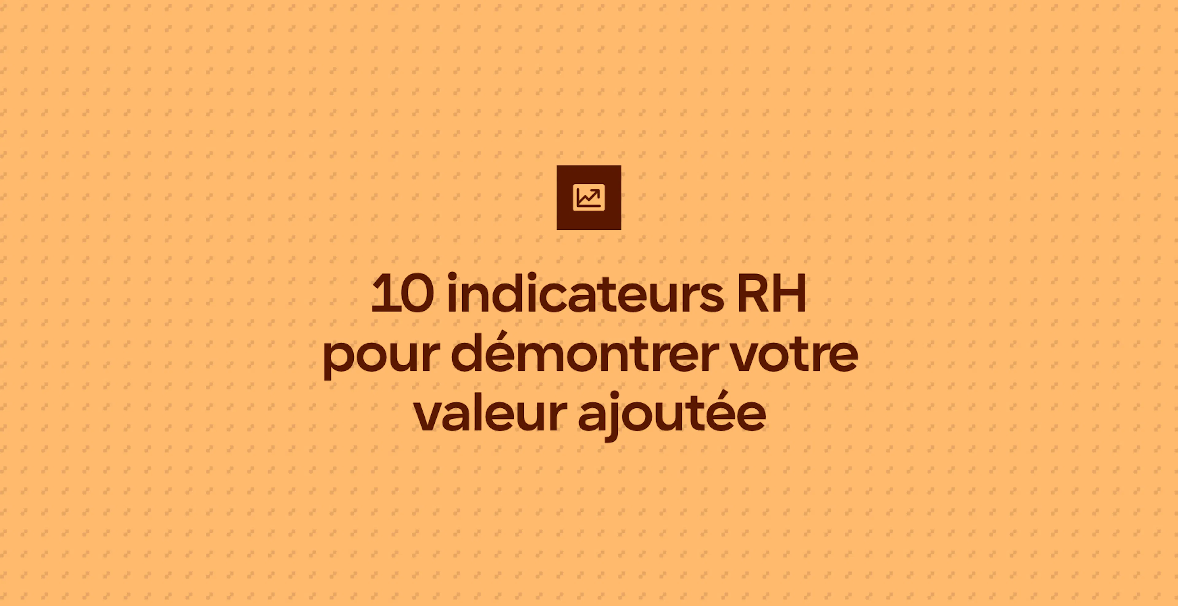 10 indicateurs RH pour démontrer votre valeur ajoutée