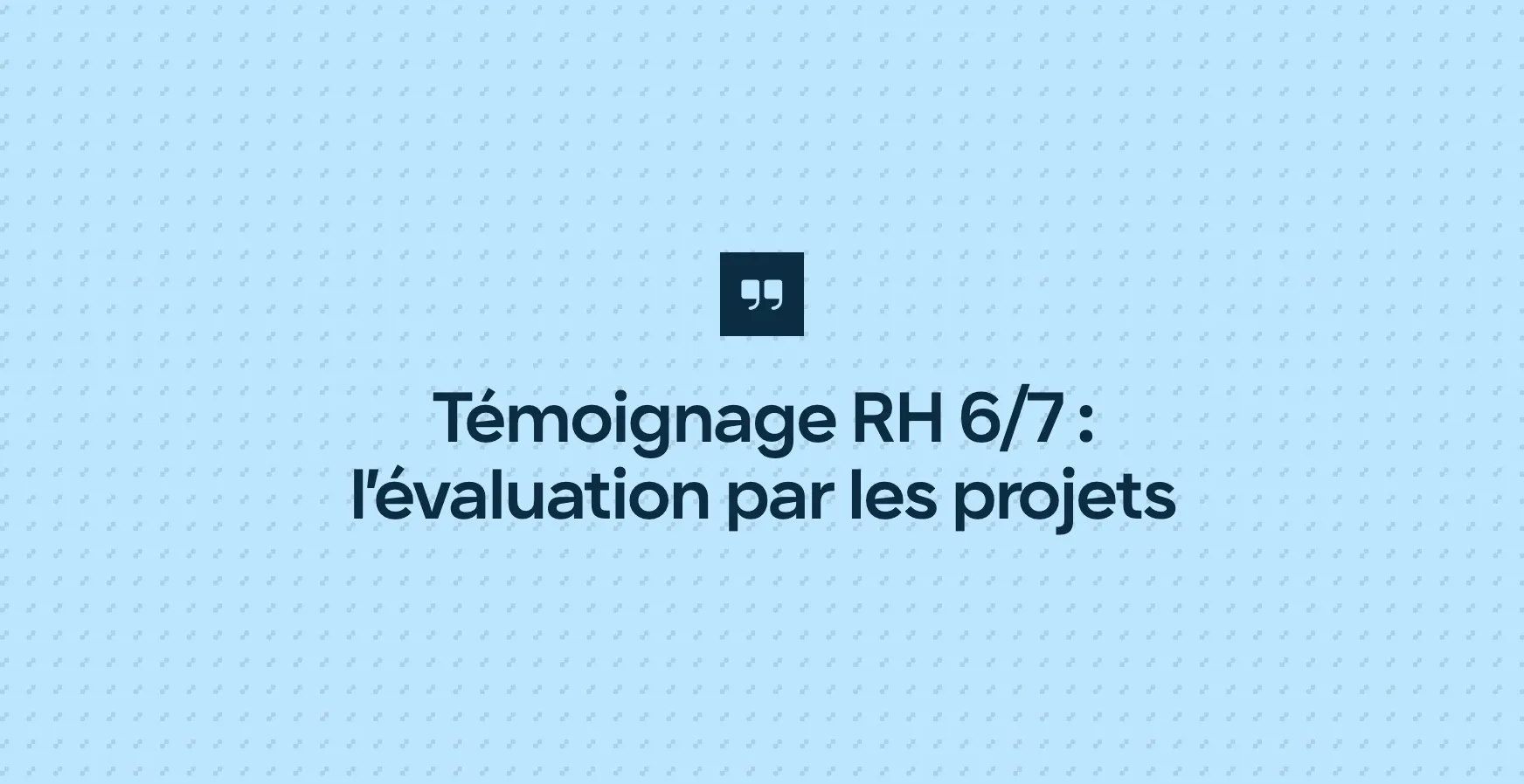 Témoignage RH 6/7 : l’évaluation par les projets