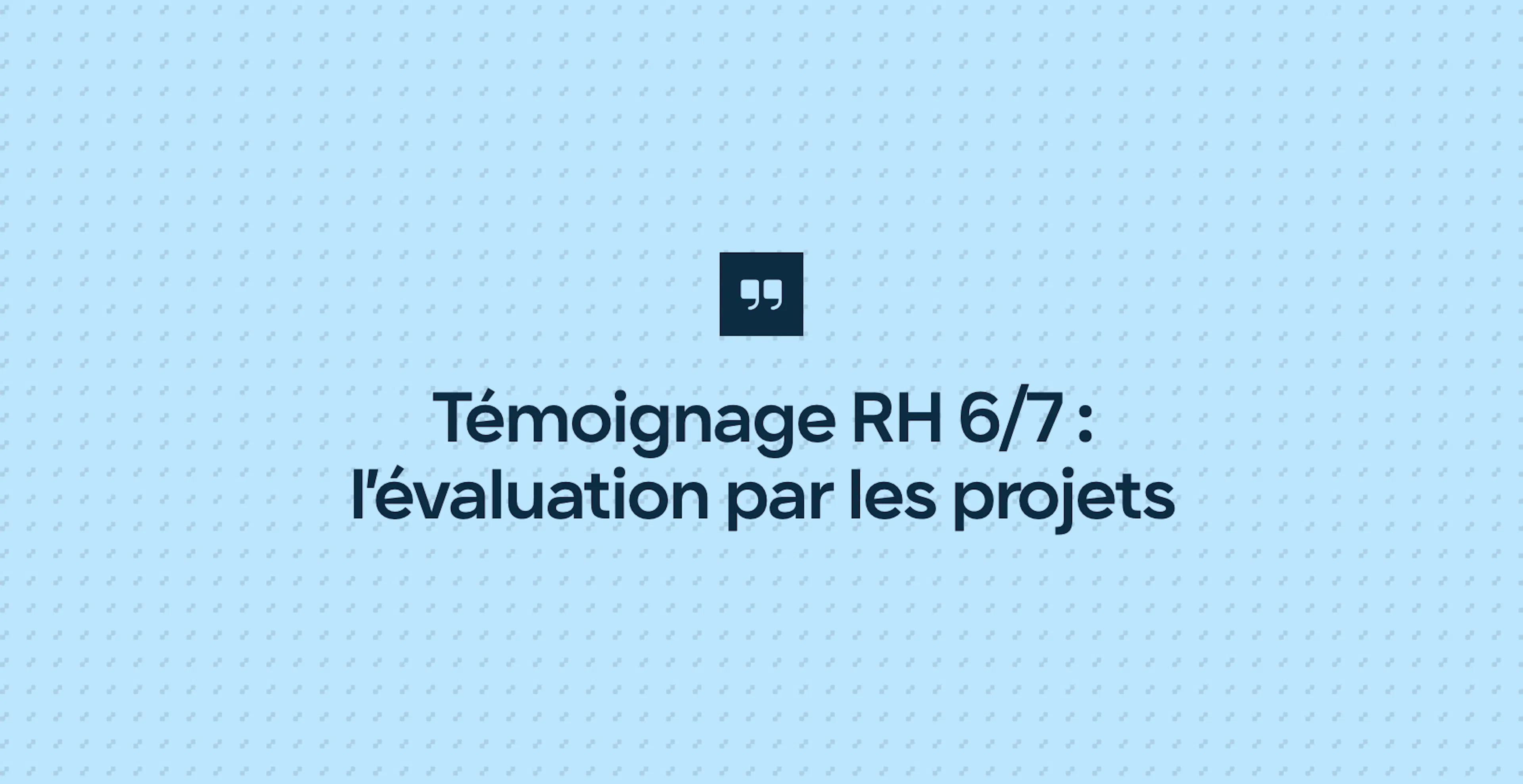 Témoignage RH 6/7 : l’évaluation par les projets